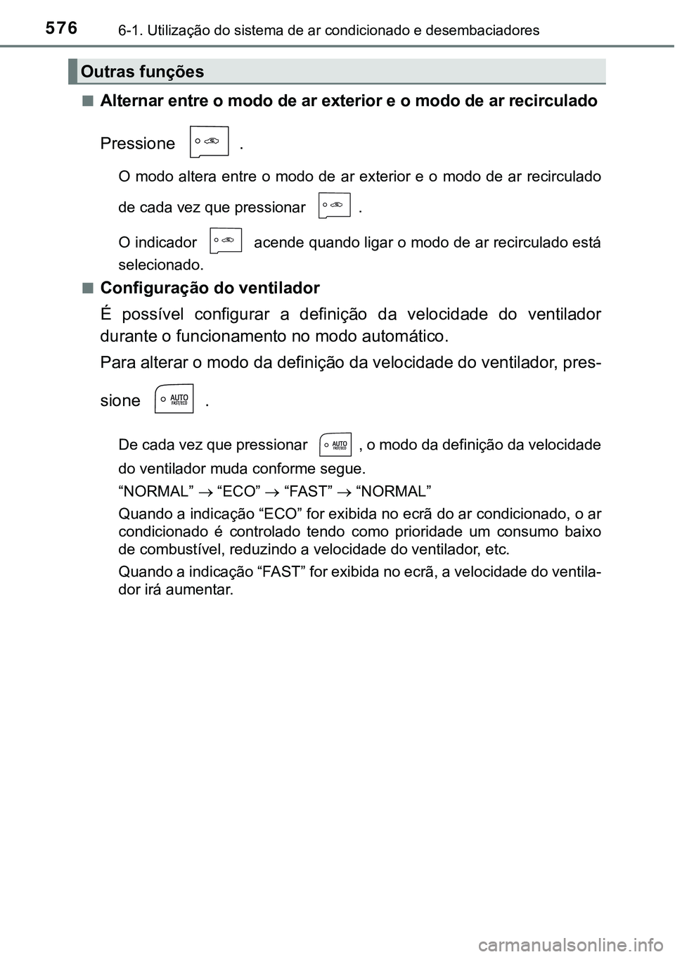 TOYOTA PRIUS PLUG-IN HYBRID 2021 Manual de utilização (in Portuguese) 5766-1. Utilização do sistema de ar condicionado e desembaciadores
■Alternar entre o modo de ar exterior e o modo de ar recirculado
Pressione .
O modo altera entre o modo de ar exterior TOYOTA PRIUS PLUG-IN HYBRID 2021 Manual de utilização (in Portuguese) 5766-1. Utilização do sistema de ar condicionado e desembaciadores
■Alternar entre o modo de ar exterior e o modo de ar recirculado
Pressione .
O modo altera entre o modo de ar exterior