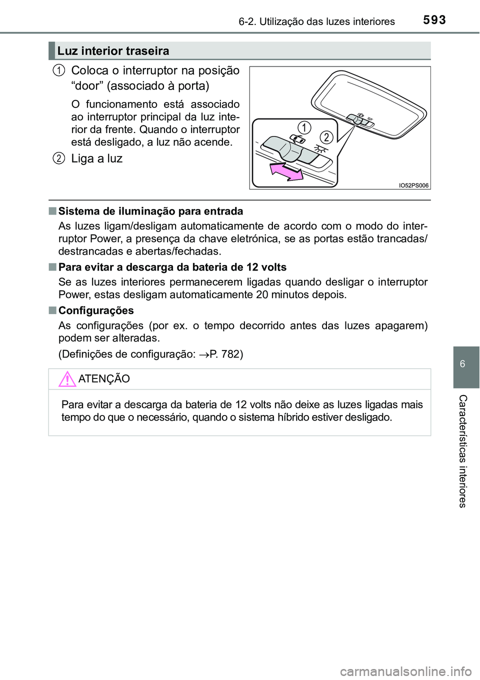 TOYOTA PRIUS PLUG-IN HYBRID 2021 Manual de utilização (in Portuguese) 5936-2. Utilização das luzes interiores
6
Características interiores
Coloca o interruptor na posição
“door” (associado à porta)
O funcionamento está associado
ao interruptor principal TOYOTA PRIUS PLUG-IN HYBRID 2021 Manual de utilização (in Portuguese) 5936-2. Utilização das luzes interiores
6
Características interiores
Coloca o interruptor na posição
“door” (associado à porta)
O funcionamento está associado
ao interruptor principal