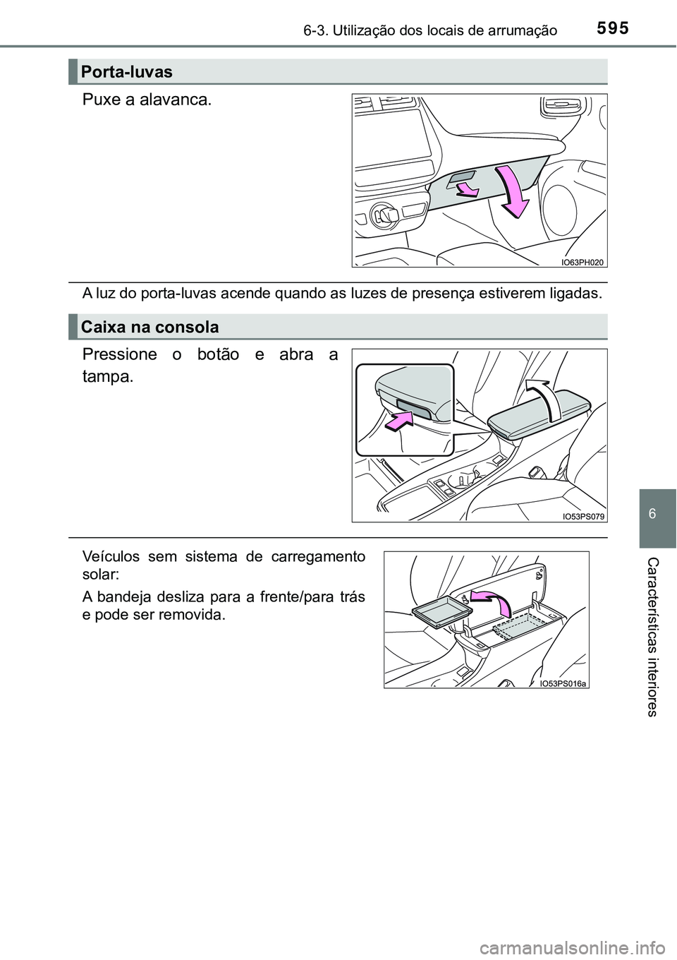TOYOTA PRIUS PLUG-IN HYBRID 2021  Manual de utilização (in Portuguese) 5956-3. Utilização dos locais de arrumação
6
Características interiores
Puxe a alavanca.
A luz do porta-luvas acende quando as luzes de presença estiverem ligadas.
Pressione  o  botão  e  abra 