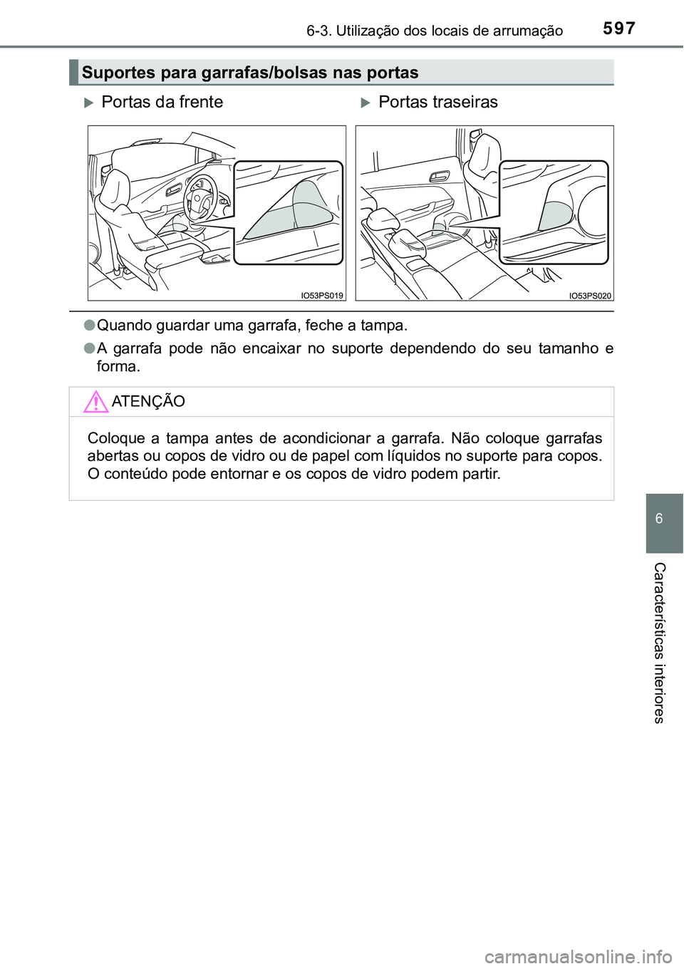 TOYOTA PRIUS PLUG-IN HYBRID 2021  Manual de utilização (in Portuguese) 5976-3. Utilização dos locais de arrumação
6
Características interiores
●Quando guardar uma garrafa, feche a tampa.
●A  garrafa  pode  não  encaixar  no  suporte  dependendo  do  seu  tamanh