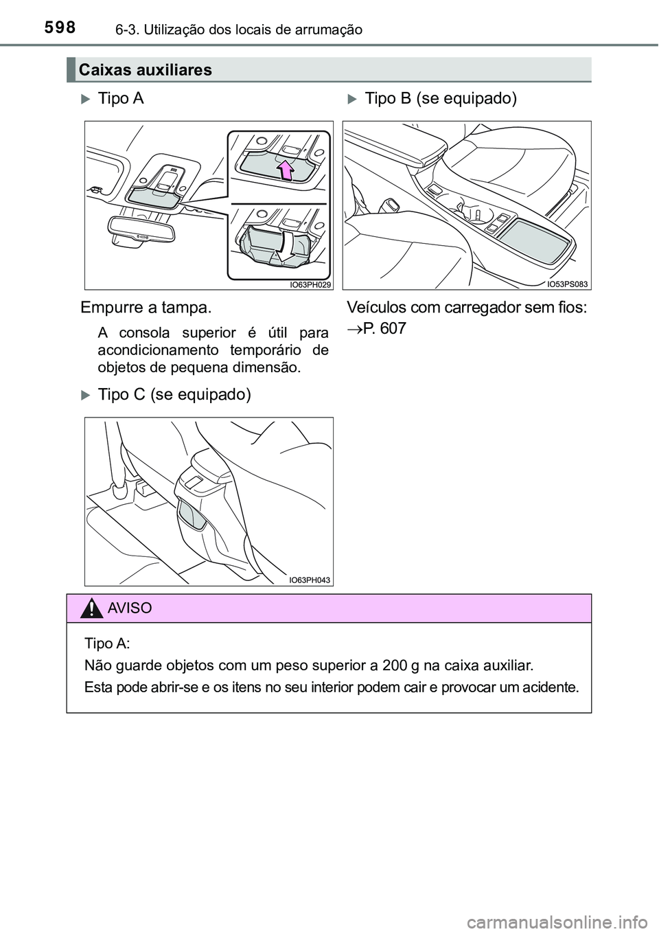 TOYOTA PRIUS PLUG-IN HYBRID 2021  Manual de utilização (in Portuguese) 5986-3. Utilização dos locais de arrumação
Caixas auxiliares
Tipo ATipo B (se equipado)
Empurre a tampa.
A  consola  superior  é  útil  para
acondicionamento  temporário  de
objetos de pe