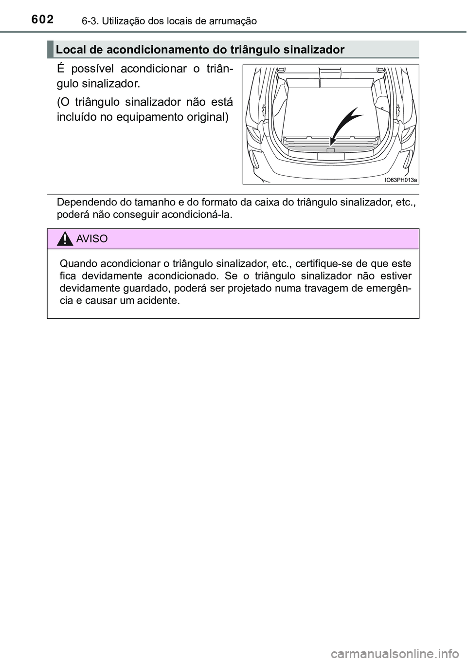 TOYOTA PRIUS PLUG-IN HYBRID 2021 Manual de utilização (in Portuguese) 6026-3. Utilização dos locais de arrumação
É possível acondicionar o triân-
gulo sinalizador.
(O triângulo sinalizador não está
incluído no equipamento original)
Dependendo do tama TOYOTA PRIUS PLUG-IN HYBRID 2021 Manual de utilização (in Portuguese) 6026-3. Utilização dos locais de arrumação
É possível acondicionar o triân-
gulo sinalizador.
(O triângulo sinalizador não está
incluído no equipamento original)
Dependendo do tama