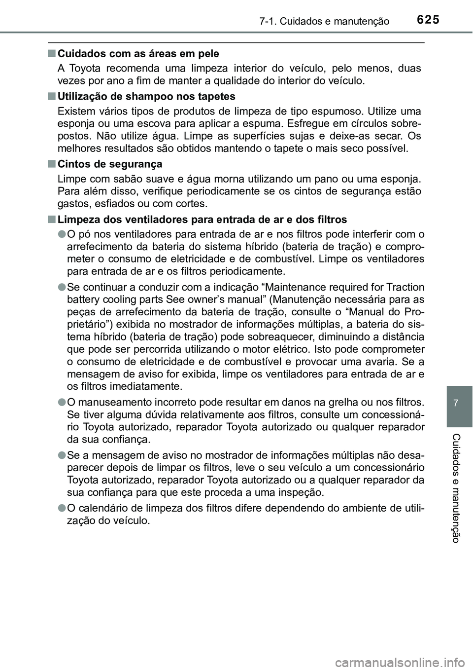 TOYOTA PRIUS PLUG-IN HYBRID 2021 Manual de utilização (in Portuguese) 6257-1. Cuidados e manutenção
7
Cuidados e manutenção
■Cuidados com as áreas em pele
A Toyota recomenda uma limpeza interior do veículo, pelo menos, duas
vezes por ano a fim de mante TOYOTA PRIUS PLUG-IN HYBRID 2021 Manual de utilização (in Portuguese) 6257-1. Cuidados e manutenção
7
Cuidados e manutenção
■Cuidados com as áreas em pele
A Toyota recomenda uma limpeza interior do veículo, pelo menos, duas
vezes por ano a fim de mante