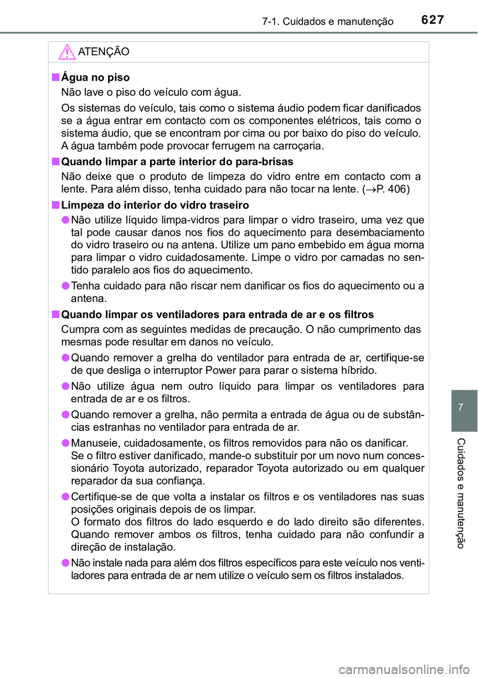 TOYOTA PRIUS PLUG-IN HYBRID 2021 Manual de utilização (in Portuguese) 6277-1. Cuidados e manutenção
7
Cuidados e manutenção
ATENÇÃO
■Água no piso
Não lave o piso do veículo com água.
Os sistemas do veículo, tais como o sistema áudio podem ficar danificados TOYOTA PRIUS PLUG-IN HYBRID 2021 Manual de utilização (in Portuguese) 6277-1. Cuidados e manutenção
7
Cuidados e manutenção
ATENÇÃO
■Água no piso
Não lave o piso do veículo com água.
Os sistemas do veículo, tais como o sistema áudio podem ficar danificados