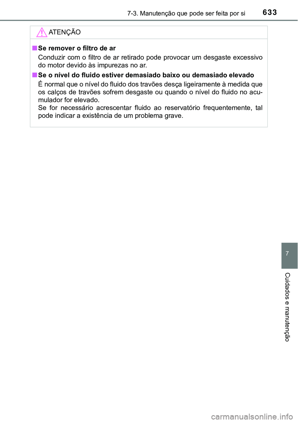 TOYOTA PRIUS PLUG-IN HYBRID 2021 Manual de utilização (in Portuguese) 6337-3. Manutenção que pode ser feita por si
7
Cuidados e manutenção
ATENÇÃO
■Se remover o filtro de ar
Conduzir com o filtro de ar retirado pode provocar um desgaste excessivo
do mo TOYOTA PRIUS PLUG-IN HYBRID 2021 Manual de utilização (in Portuguese) 6337-3. Manutenção que pode ser feita por si
7
Cuidados e manutenção
ATENÇÃO
■Se remover o filtro de ar
Conduzir com o filtro de ar retirado pode provocar um desgaste excessivo
do mo