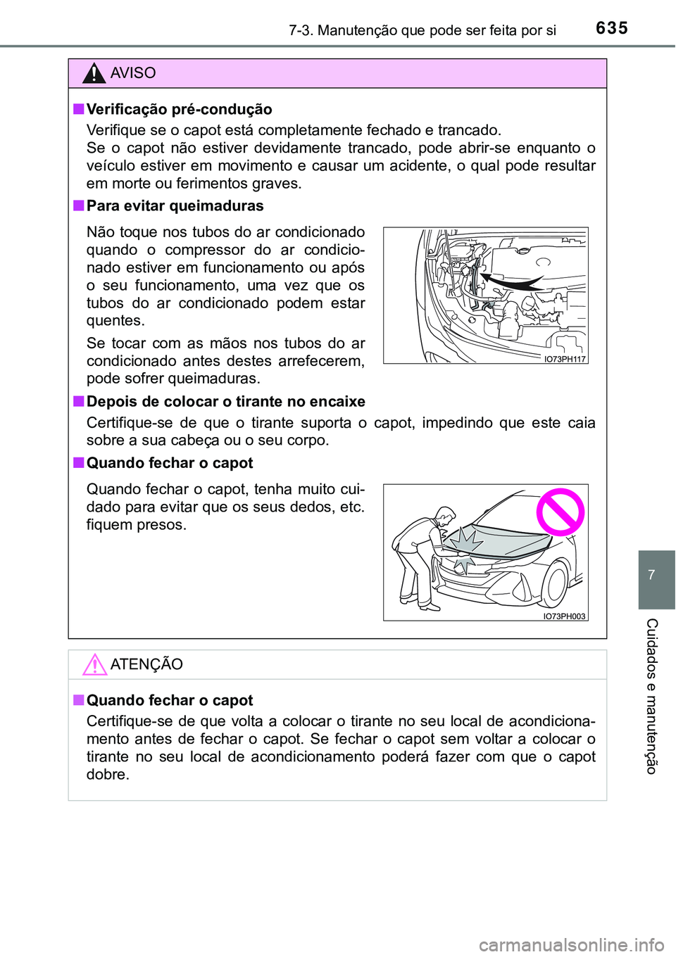 TOYOTA PRIUS PLUG-IN HYBRID 2021 Manual de utilização (in Portuguese) 6357-3. Manutenção que pode ser feita por si
7
Cuidados e manutenção
AV I S O
■Verificação pré-condução
Verifique se o capot está completamente fechado e trancado.
Se o capot não esti TOYOTA PRIUS PLUG-IN HYBRID 2021 Manual de utilização (in Portuguese) 6357-3. Manutenção que pode ser feita por si
7
Cuidados e manutenção
AV I S O
■Verificação pré-condução
Verifique se o capot está completamente fechado e trancado.
Se o capot não esti