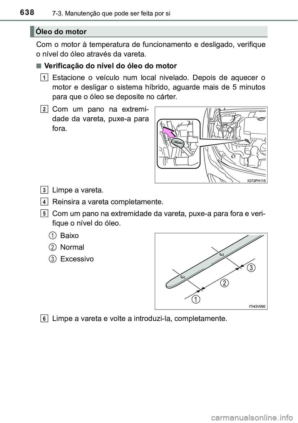 TOYOTA PRIUS PLUG-IN HYBRID 2021 Manual de utilização (in Portuguese) 6387-3. Manutenção que pode ser feita por si
Com o motor à temperatura de funcionamento e desligado, verifique
o nível do óleo através da vareta.
■Verificação do nível do óleo do TOYOTA PRIUS PLUG-IN HYBRID 2021 Manual de utilização (in Portuguese) 6387-3. Manutenção que pode ser feita por si
Com o motor à temperatura de funcionamento e desligado, verifique
o nível do óleo através da vareta.
■Verificação do nível do óleo do