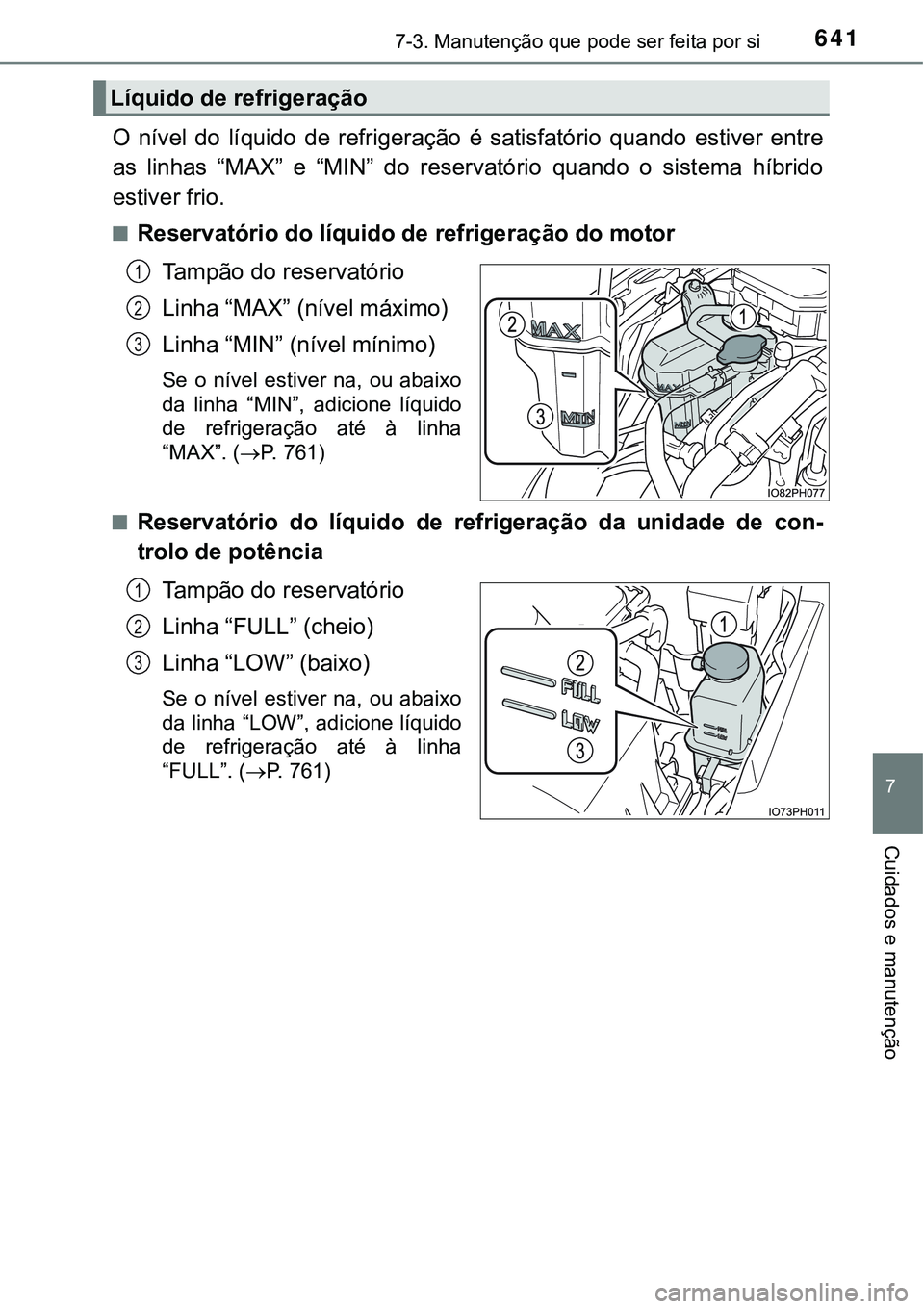 TOYOTA PRIUS PLUG-IN HYBRID 2021  Manual de utilização (in Portuguese) 6417-3. Manutenção que pode ser feita por si
7
Cuidados e manutenção
O  nível  do  líquido  de  refrigeração  é  satisfatório  quando  estiver  entre
as  linhas  “MAX”  e  “MIN”  do 