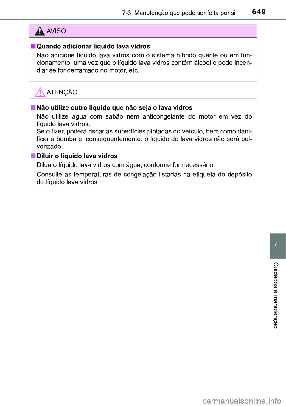 TOYOTA PRIUS PLUG-IN HYBRID 2021  Manual de utilização (in Portuguese) 6497-3. Manutenção que pode ser feita por si
7
Cuidados e manutenção
AV I S O
■Quando adicionar líquido lava vidros
Não  adicione  líquido  lava  vidros  com  o  sistema  híbrido  quente  ou
