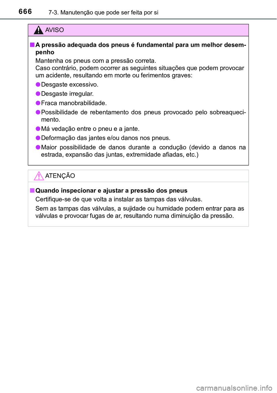 TOYOTA PRIUS PLUG-IN HYBRID 2021 Manual de utilização (in Portuguese) 6667-3. Manutenção que pode ser feita por si
AV I S O
■A pressão adequada dos pneus é fundamental para um melhor desem-
penho
Mantenha os pneus com a pressão correta.
Caso contrário, podem oco TOYOTA PRIUS PLUG-IN HYBRID 2021 Manual de utilização (in Portuguese) 6667-3. Manutenção que pode ser feita por si
AV I S O
■A pressão adequada dos pneus é fundamental para um melhor desem-
penho
Mantenha os pneus com a pressão correta.
Caso contrário, podem oco