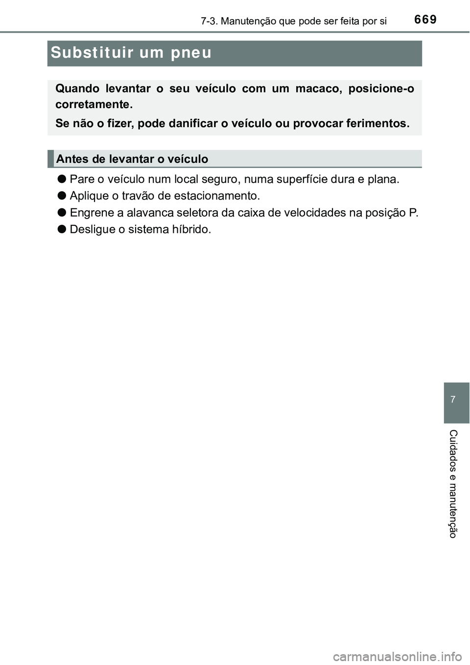 TOYOTA PRIUS PLUG-IN HYBRID 2021  Manual de utilização (in Portuguese) 6697-3. Manutenção que pode ser feita por si
7
Cuidados e manutenção
Substituir um pneu
●Pare o veículo num local seguro, numa superfície dura e plana. 
●Aplique o travão de estacionamento.