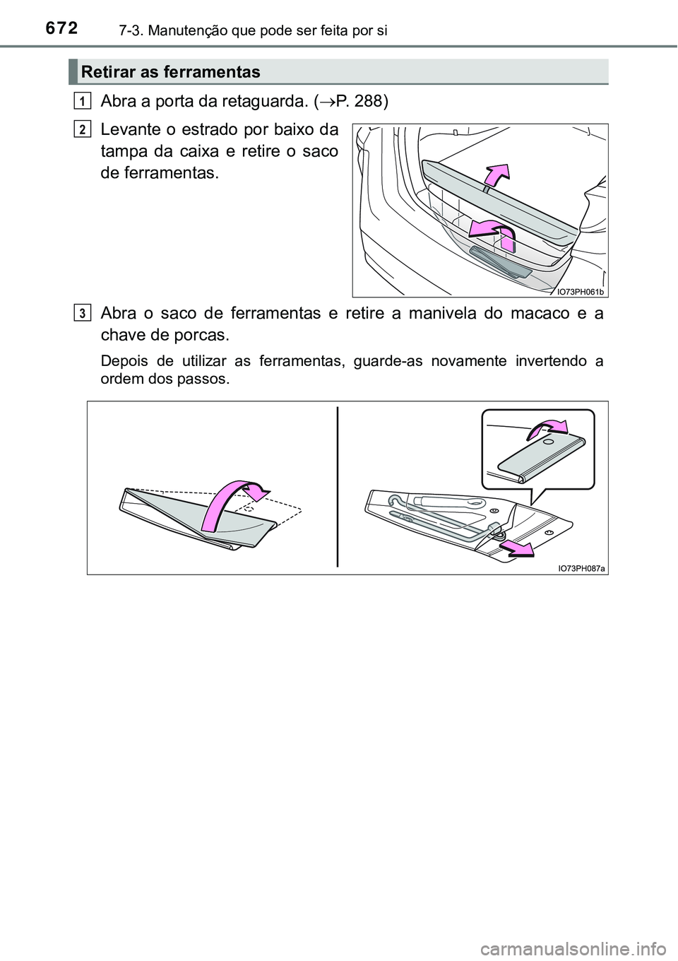 TOYOTA PRIUS PLUG-IN HYBRID 2021  Manual de utilização (in Portuguese) 6727-3. Manutenção que pode ser feita por si
Abra a porta da retaguarda. (P. 288)
Levante o estrado por  baixo da
tampa  da  caixa  e  retire  o  saco
de ferramentas.
Abra o saco de ferramentas e