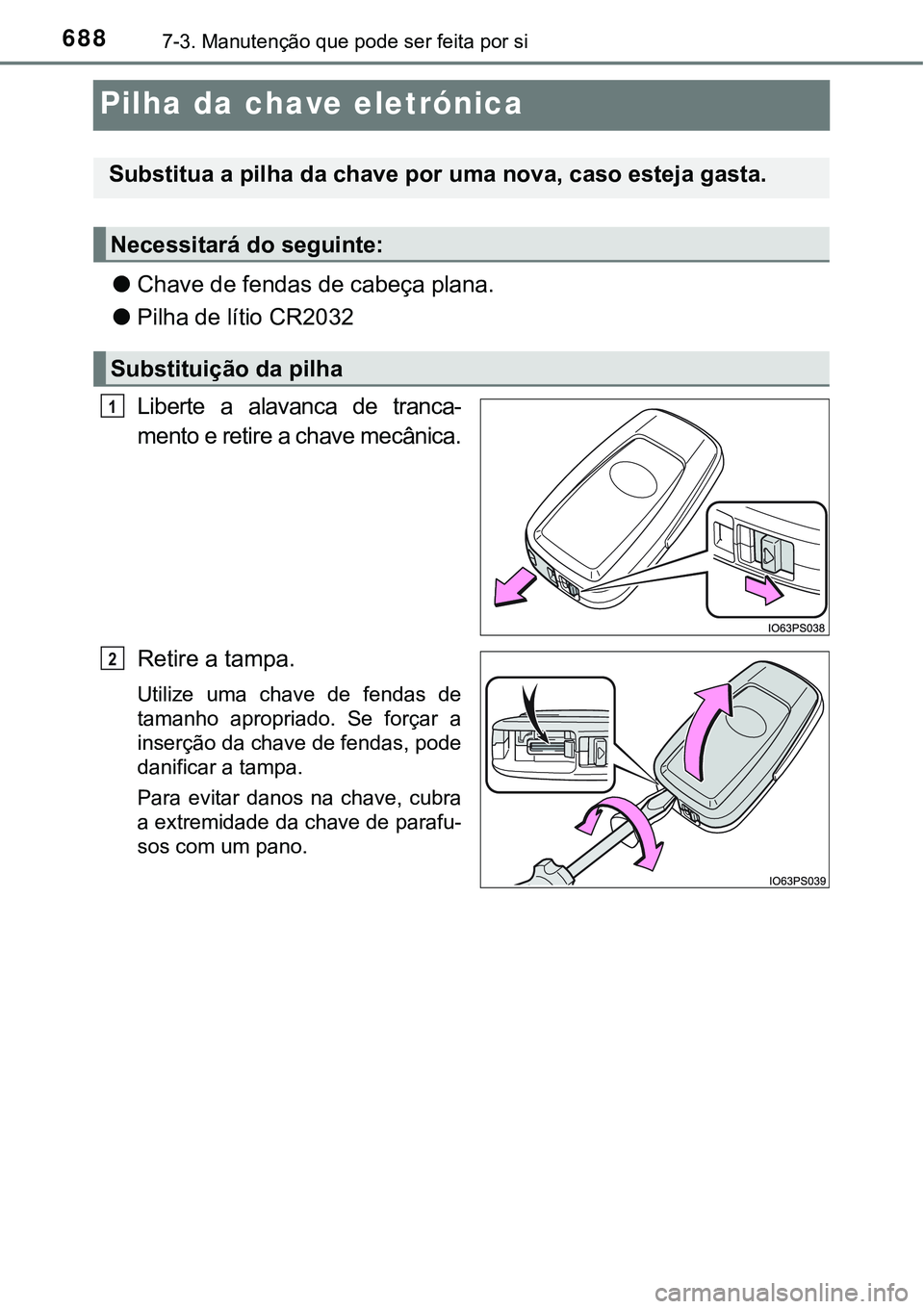 TOYOTA PRIUS PLUG-IN HYBRID 2021 Manual de utilização (in Portuguese) 6887-3. Manutenção que pode ser feita por si
Pilha da chave eletrónica
●Chave de fendas de cabeça plana.
●Pilha de lítio CR2032
Liberte a alavanca de tranca-
mento e retire a chave mecân TOYOTA PRIUS PLUG-IN HYBRID 2021 Manual de utilização (in Portuguese) 6887-3. Manutenção que pode ser feita por si
Pilha da chave eletrónica
●Chave de fendas de cabeça plana.
●Pilha de lítio CR2032
Liberte a alavanca de tranca-
mento e retire a chave mecân