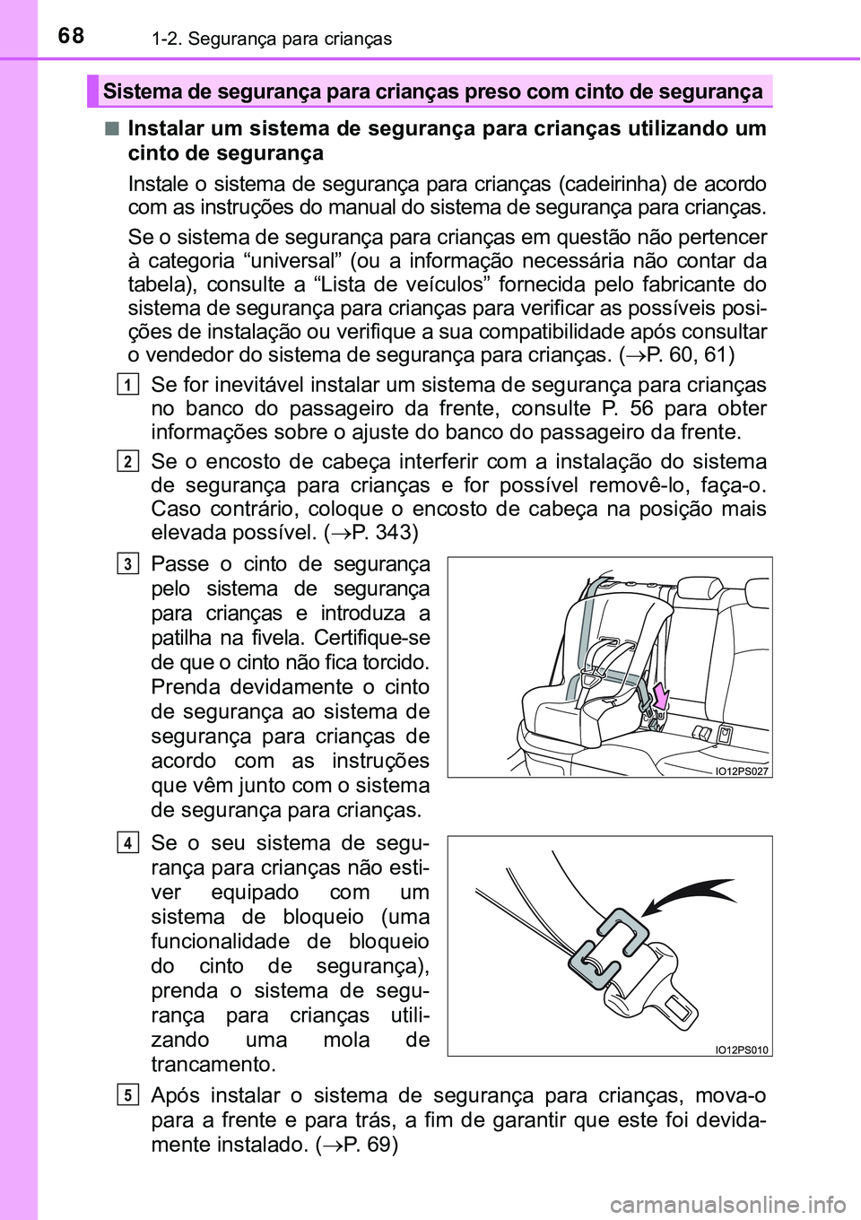 TOYOTA PRIUS PLUG-IN HYBRID 2021 Manual de utilização (in Portuguese) 681-2. Segurança para crianças
■Instalar um sistema de segurança para crianças utilizando um
cinto de segurança
Instale o sistema de segurança para crianças (cadeirinha) de acordo
co TOYOTA PRIUS PLUG-IN HYBRID 2021 Manual de utilização (in Portuguese) 681-2. Segurança para crianças
■Instalar um sistema de segurança para crianças utilizando um
cinto de segurança
Instale o sistema de segurança para crianças (cadeirinha) de acordo
co