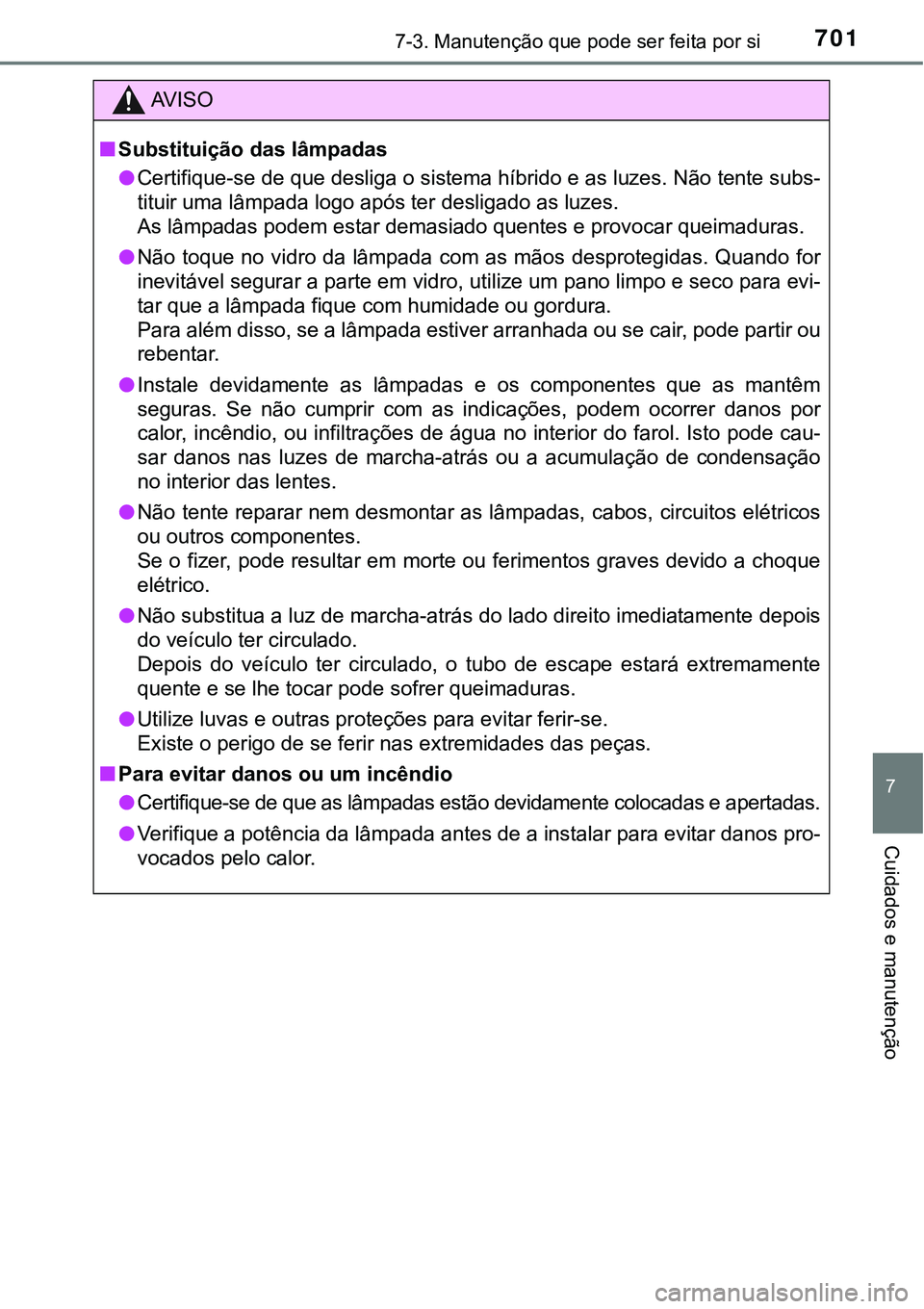 TOYOTA PRIUS PLUG-IN HYBRID 2021 Manual de utilização (in Portuguese) 7017-3. Manutenção que pode ser feita por si
7
Cuidados e manutenção
AV I S O
■Substituição das lâmpadas
●Certifique-se de que desliga o sistema híbrido e as luzes. Não tente subs-
<00570 TOYOTA PRIUS PLUG-IN HYBRID 2021 Manual de utilização (in Portuguese) 7017-3. Manutenção que pode ser feita por si
7
Cuidados e manutenção
AV I S O
■Substituição das lâmpadas
●Certifique-se de que desliga o sistema híbrido e as luzes. Não tente subs-
<00570