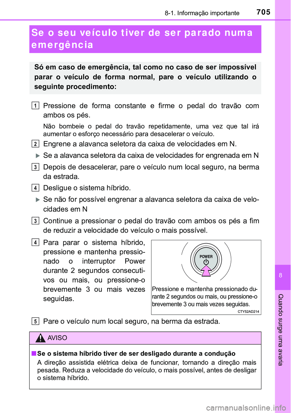 TOYOTA PRIUS PLUG-IN HYBRID 2021 Manual de utilização (in Portuguese) 7058-1. Informação importante
8
Quando surge uma avaria
Se o seu veículo tiver de ser parado numa
emergência
Pressione de forma constante e firme o pedal do travão com
ambos os pés.
N TOYOTA PRIUS PLUG-IN HYBRID 2021 Manual de utilização (in Portuguese) 7058-1. Informação importante
8
Quando surge uma avaria
Se o seu veículo tiver de ser parado numa
emergência
Pressione de forma constante e firme o pedal do travão com
ambos os pés.
N