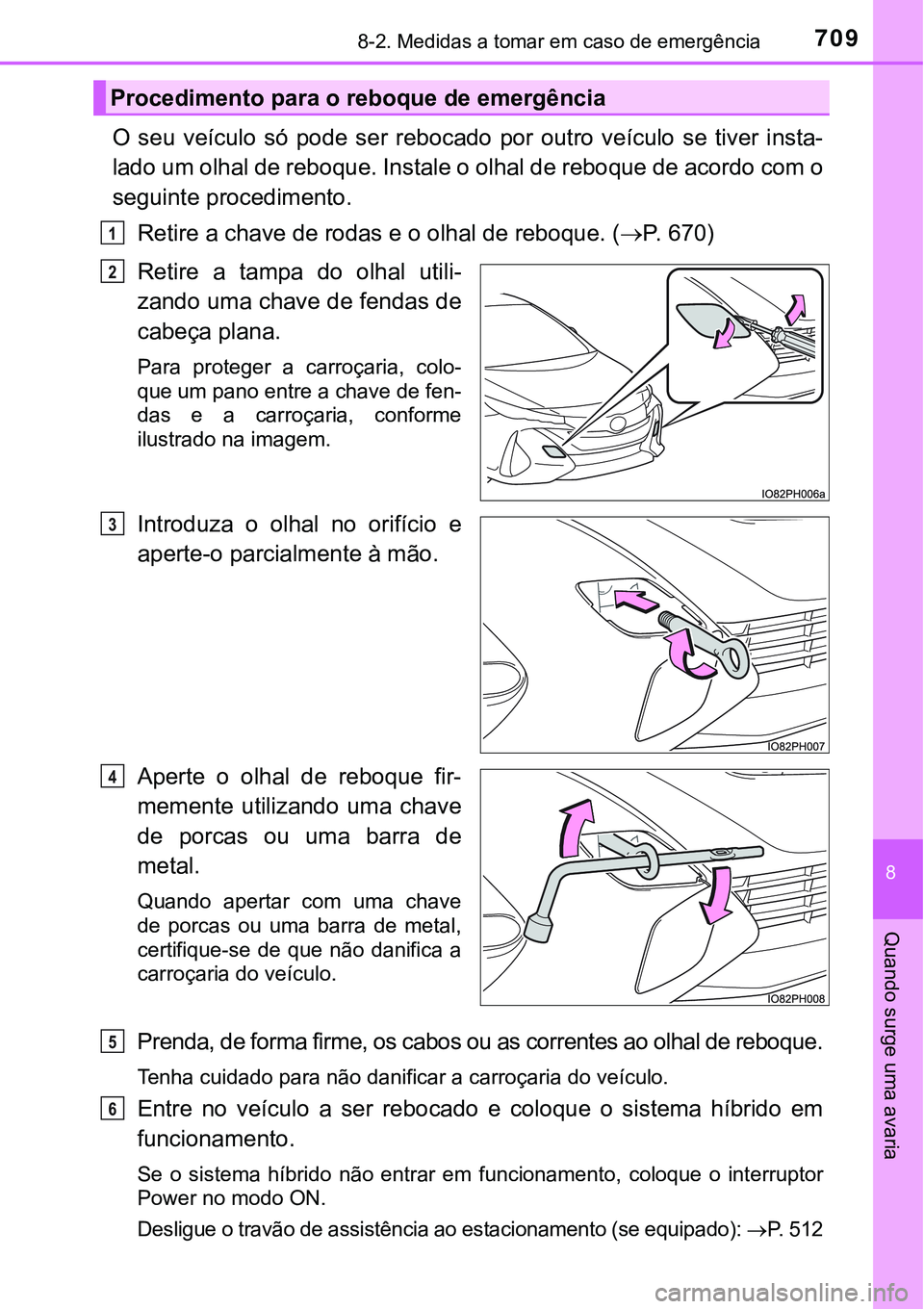 TOYOTA PRIUS PLUG-IN HYBRID 2021  Manual de utilização (in Portuguese) 7098-2. Medidas a tomar em caso de emergência
8
Quando surge uma avaria
O  seu  veículo  só  pode  ser  rebocado  por  outro  veículo  se  tiver  insta-
lado um olhal de reboque. Instale o olhal d