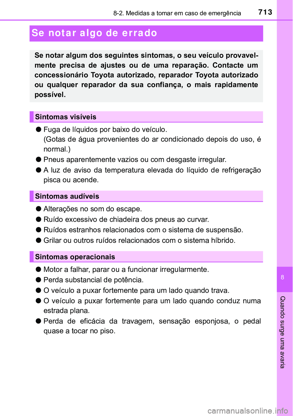 TOYOTA PRIUS PLUG-IN HYBRID 2021  Manual de utilização (in Portuguese) 7138-2. Medidas a tomar em caso de emergência
8
Quando surge uma avaria
Se notar algo de errado
●Fuga de líquidos por baixo do veículo.
(Gotas de água provenientes do ar condicionado depois do u
