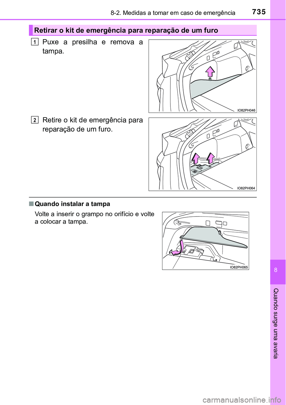 TOYOTA PRIUS PLUG-IN HYBRID 2021  Manual de utilização (in Portuguese) 7358-2. Medidas a tomar em caso de emergência
8
Quando surge uma avaria
Puxe a presilha e remova a
tampa.
Retire o kit de emergência para
reparação de um furo.
■Quando instalar a tampa
Retirar o