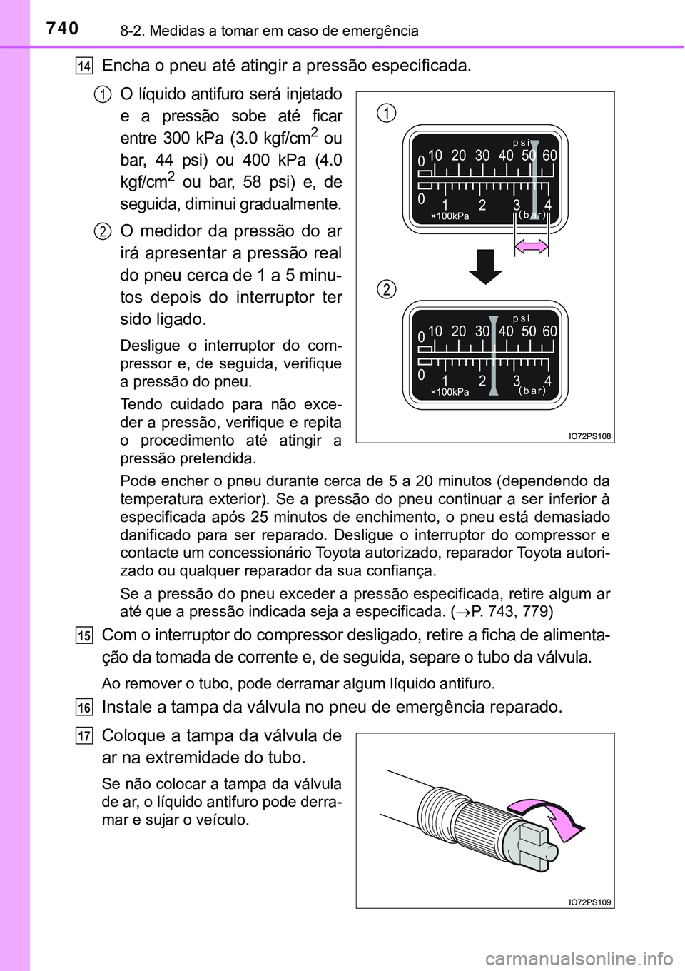 TOYOTA PRIUS PLUG-IN HYBRID 2021  Manual de utilização (in Portuguese) 7408-2. Medidas a tomar em caso de emergência
Encha o pneu até atingir a pressão especificada.
O  líquido  antifuro  será  injetado
e  a  pressão  sobe  até  ficar
entre 300 kPa (3.0 kgf/cm
2 o