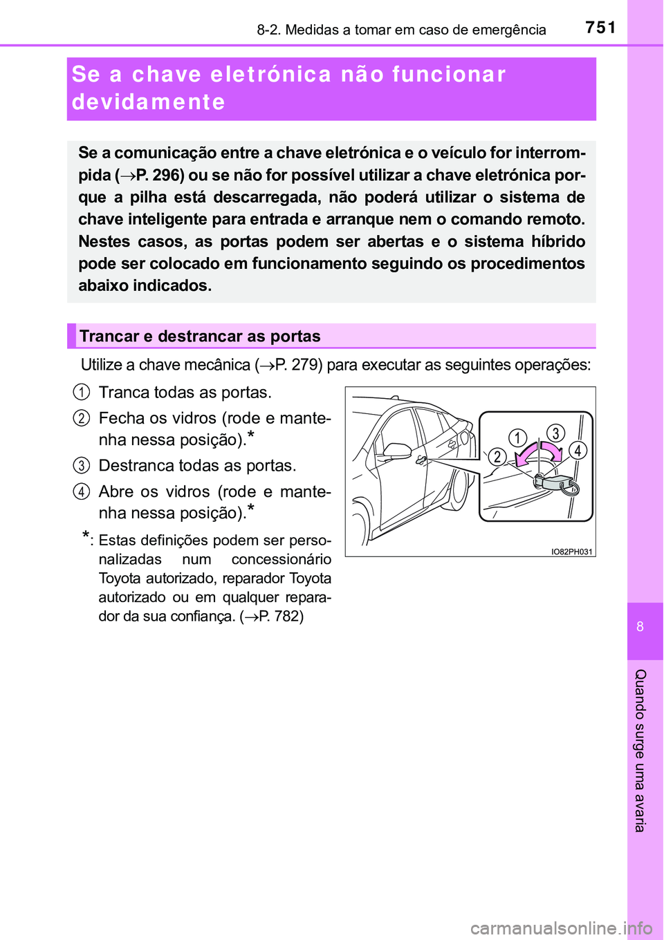 TOYOTA PRIUS PLUG-IN HYBRID 2021  Manual de utilização (in Portuguese) 7518-2. Medidas a tomar em caso de emergência
8
Quando surge uma avaria
Se a chave eletrónica não funcionar 
devidamente
Utilize a chave mecânica (P. 279) para executar as seguintes operações