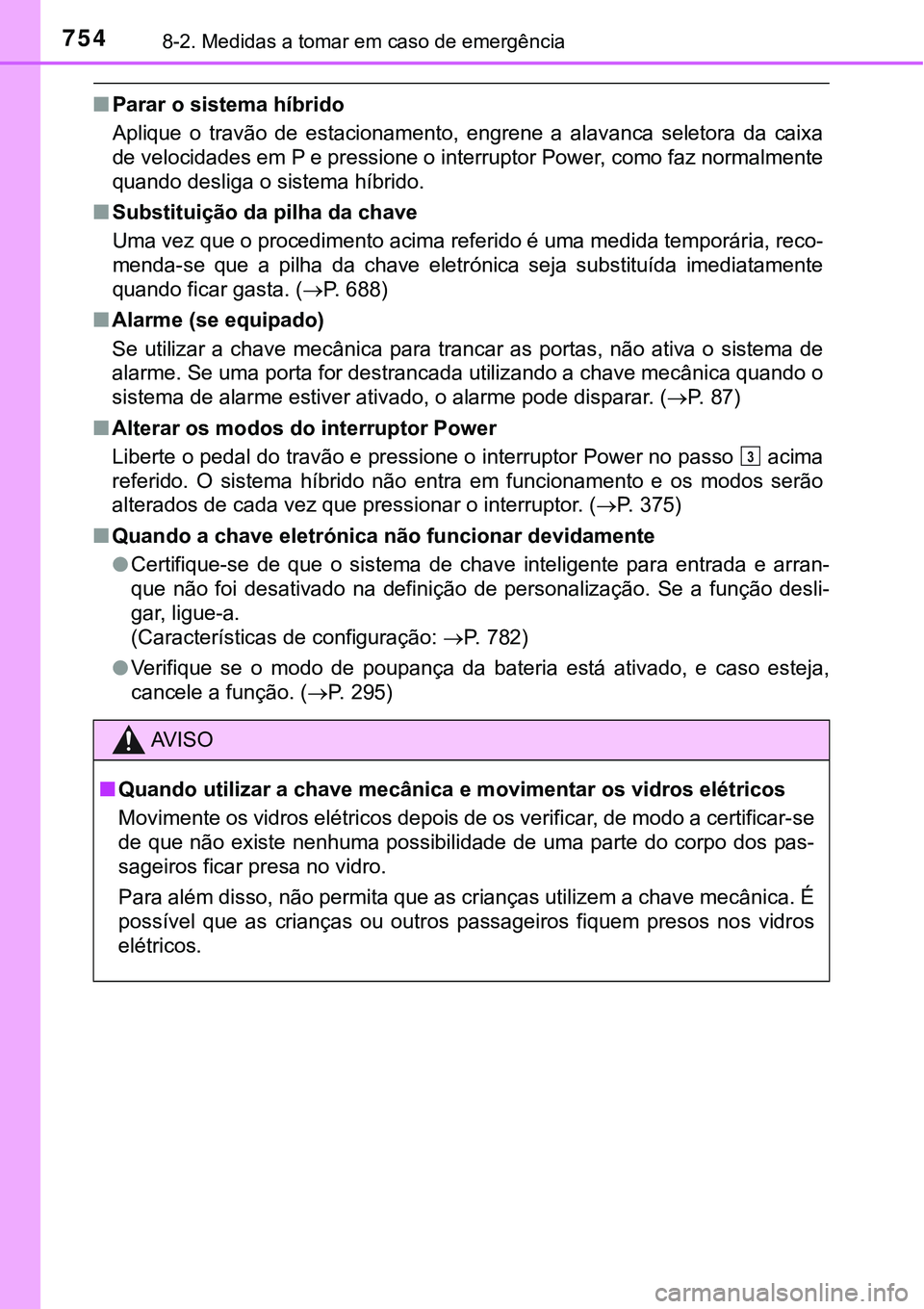 TOYOTA PRIUS PLUG-IN HYBRID 2021  Manual de utilização (in Portuguese) 7548-2. Medidas a tomar em caso de emergência
■Parar o sistema híbrido
Aplique  o  travão  de  estacionamento,  engrene  a  alavanca  seletora  da  caixa
de velocidades em P e pressione o interru
