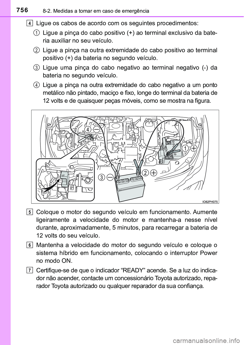 TOYOTA PRIUS PLUG-IN HYBRID 2021  Manual de utilização (in Portuguese) 7568-2. Medidas a tomar em caso de emergência
Ligue os cabos de acordo com os seguintes procedimentos:
Ligue a pinça do cabo positivo (+) ao terminal exclusivo da bate-
ria auxiliar no seu veículo.