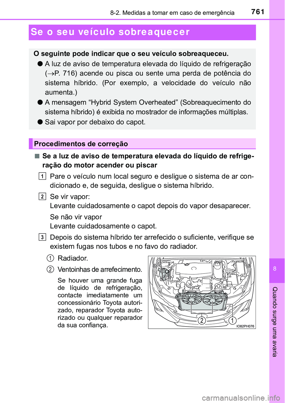 TOYOTA PRIUS PLUG-IN HYBRID 2021  Manual de utilização (in Portuguese) 7618-2. Medidas a tomar em caso de emergência
8
Quando surge uma avaria
Se o seu veículo sobreaquecer
■Se a luz de aviso de temperatura elevada do líquido de refrige-
ração do motor acender ou 