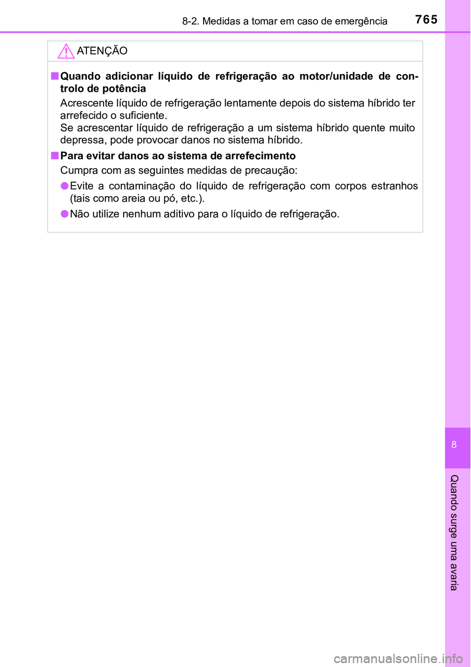 TOYOTA PRIUS PLUG-IN HYBRID 2021  Manual de utilização (in Portuguese) 7658-2. Medidas a tomar em caso de emergência
8
Quando surge uma avaria
ATENÇÃO
■Quando  adicionar  líquido  de  refrigeração  ao  motor/unidade  de  con-
trolo de potência
Acrescente líquid