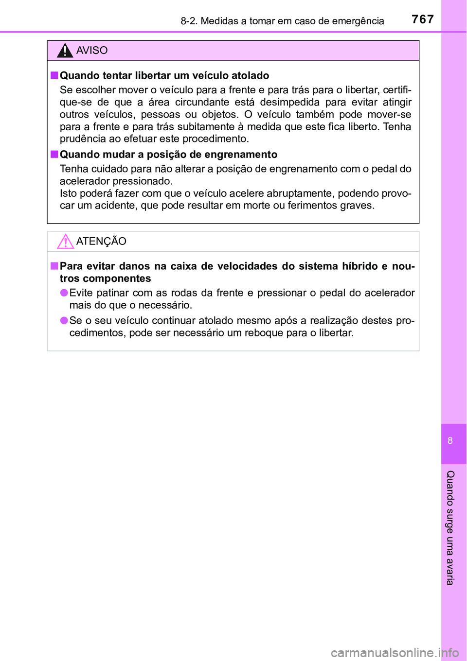 TOYOTA PRIUS PLUG-IN HYBRID 2021  Manual de utilização (in Portuguese) 7678-2. Medidas a tomar em caso de emergência
8
Quando surge uma avaria
AV I S O
■Quando tentar libertar um veículo atolado
Se escolher mover o veículo para a frente e para trás para o libertar,