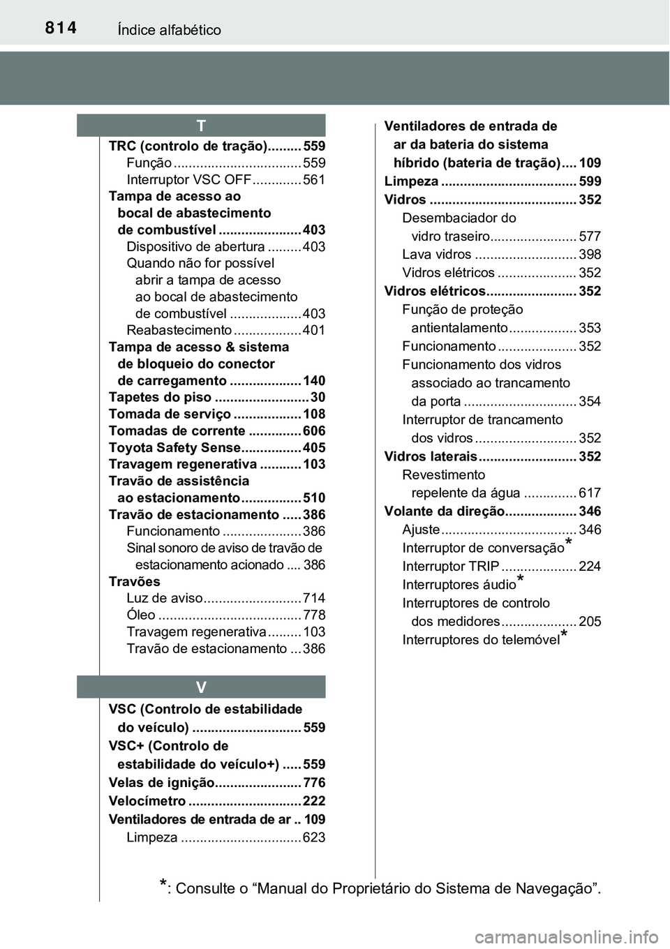 TOYOTA PRIUS PLUG-IN HYBRID 2021 Manual de utilização (in Portuguese) 814Índice alfabético
TRC (controlo de tração)......... 559
Função .................................. 559
Interruptor VSC OFF ............. 561
Tampa de acesso ao
bocal de abastecimento
de comb TOYOTA PRIUS PLUG-IN HYBRID 2021 Manual de utilização (in Portuguese) 814Índice alfabético
TRC (controlo de tração)......... 559
Função .................................. 559
Interruptor VSC OFF ............. 561
Tampa de acesso ao
bocal de abastecimento
de comb
