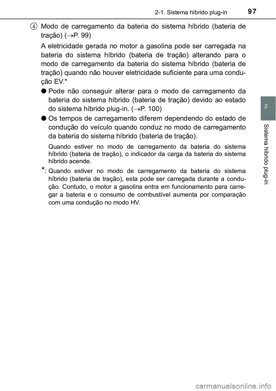 TOYOTA PRIUS PLUG-IN HYBRID 2021  Manual de utilização (in Portuguese) 972-1. Sistema híbrido plug-in
2
Sistema híbrido plug-in
Modo  de  carregamento  da  bateria  do  sistema  híbrido  (bateria  de
tração) (P. 99)
A  eletricidade  gerada  no  motor  a  gasolina