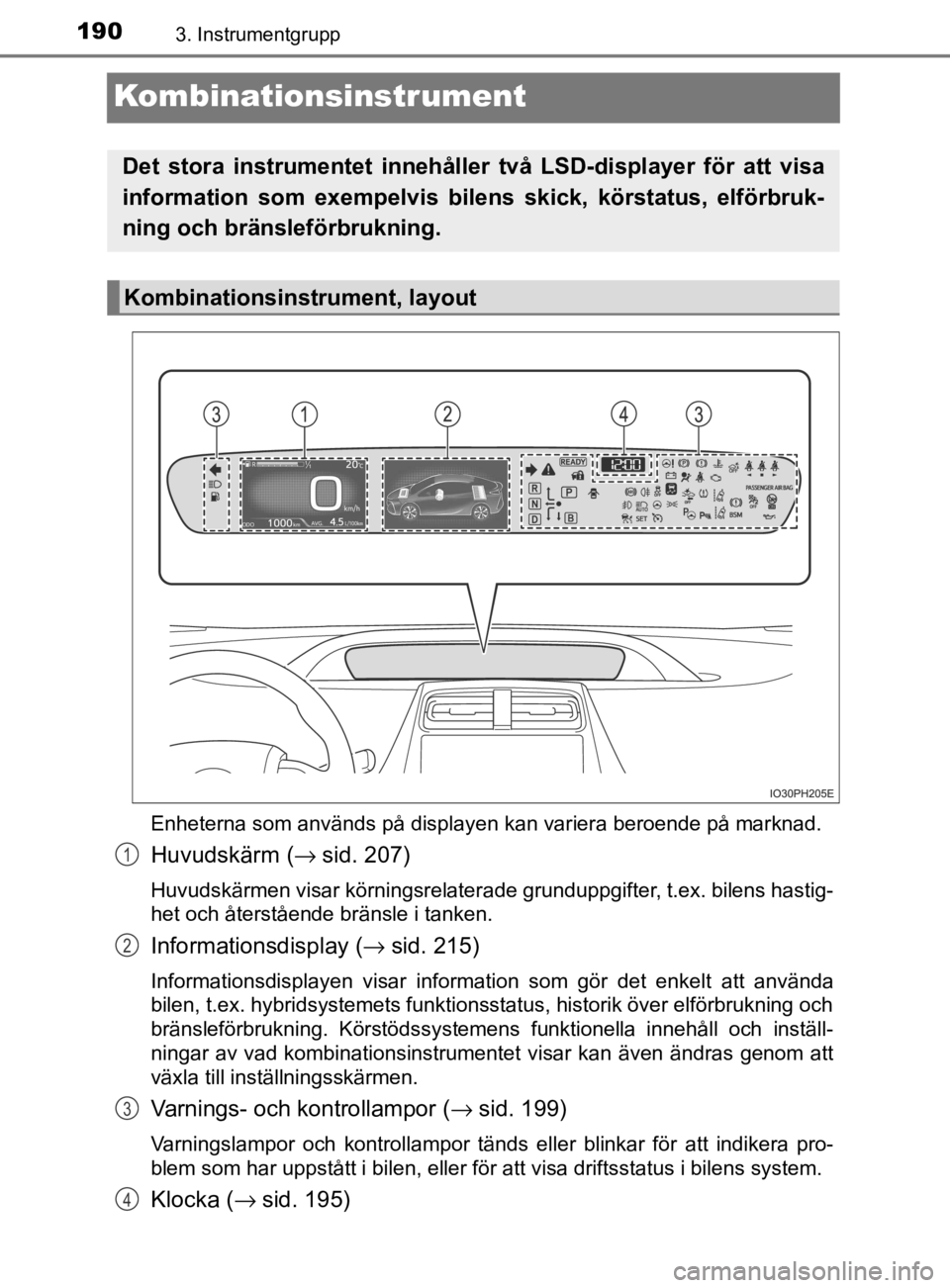 TOYOTA PRIUS PLUG-IN HYBRID 2021 Bruksanvisningar (in Swedish) 1903. Instrumentgrupp
OM47D72SE
Kombinationsinstrument
Enheterna som används på displayen kan variera beroende på marknad.
Huvudskärm (→ sid. 207)
Huvudskärmen visar körningsrelaterade grundup TOYOTA PRIUS PLUG-IN HYBRID 2021 Bruksanvisningar (in Swedish) 1903. Instrumentgrupp
OM47D72SE
Kombinationsinstrument
Enheterna som används på displayen kan variera beroende på marknad.
Huvudskärm (→ sid. 207)
Huvudskärmen visar körningsrelaterade grundup