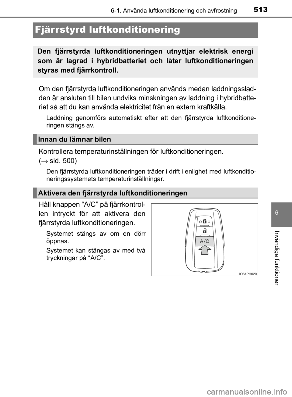 TOYOTA PRIUS PLUG-IN HYBRID 2021  Bruksanvisningar (in Swedish) 5136-1. Använda luftkonditionering och avfrostning
OM47D72SE
6
Invändiga funktioner
Fjärrstyrd luftkonditionering
Om den fjärrstyrda luftkonditioneringen används medan laddnings slad-
den är ans