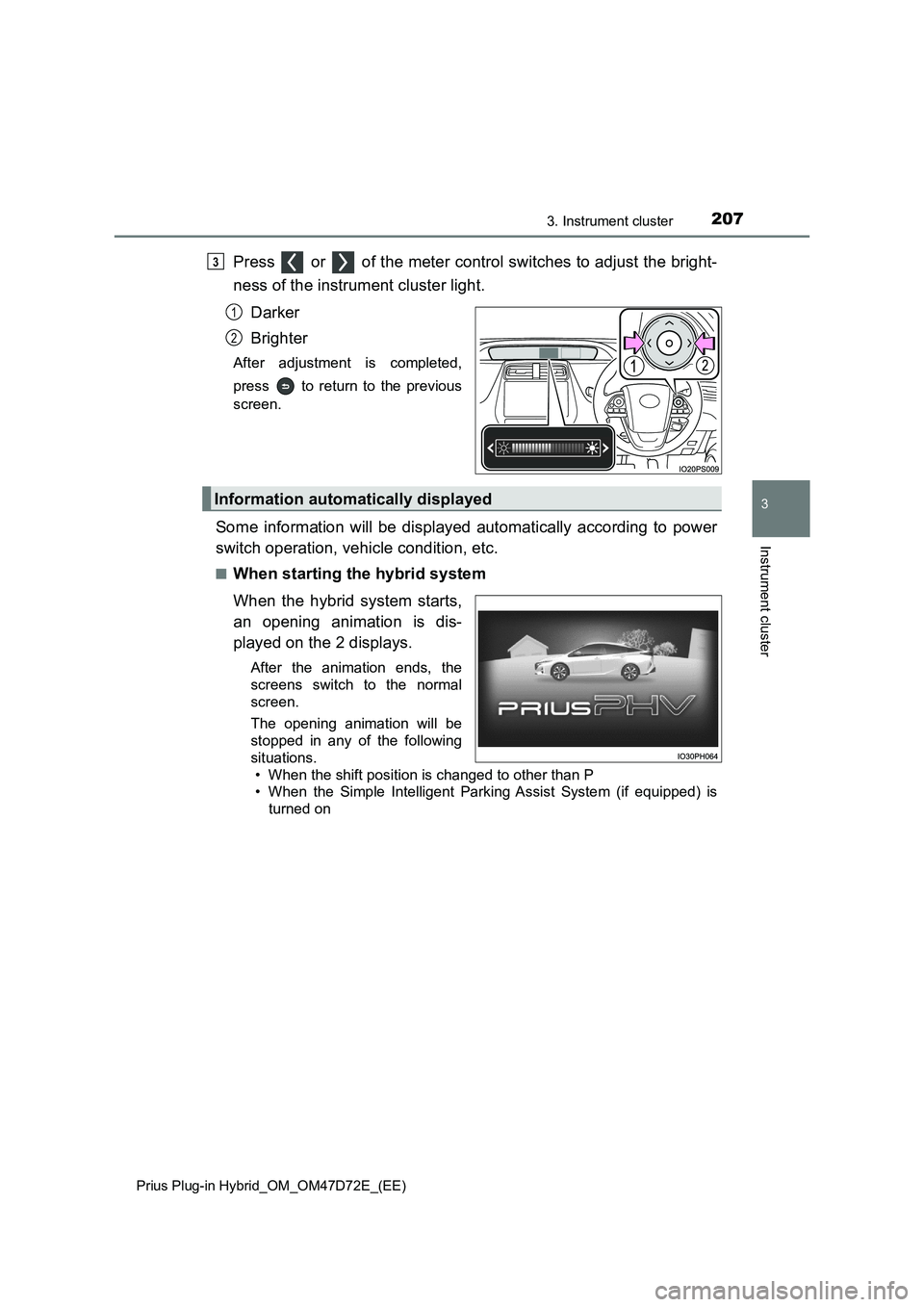 TOYOTA PRIUS PLUG-IN HYBRID 2020 Owners Manual 2073. Instrument cluster
3
Instrument cluster
Prius Plug-in Hybrid_OM_OM47D72E_(EE)
Press or of the meter control switches to adjust the bright-
ness of the instrument cluster light.
Darker
Bright TOYOTA PRIUS PLUG-IN HYBRID 2020 Owners Manual 2073. Instrument cluster
3
Instrument cluster
Prius Plug-in Hybrid_OM_OM47D72E_(EE)
Press or of the meter control switches to adjust the bright-
ness of the instrument cluster light.
Darker
Bright