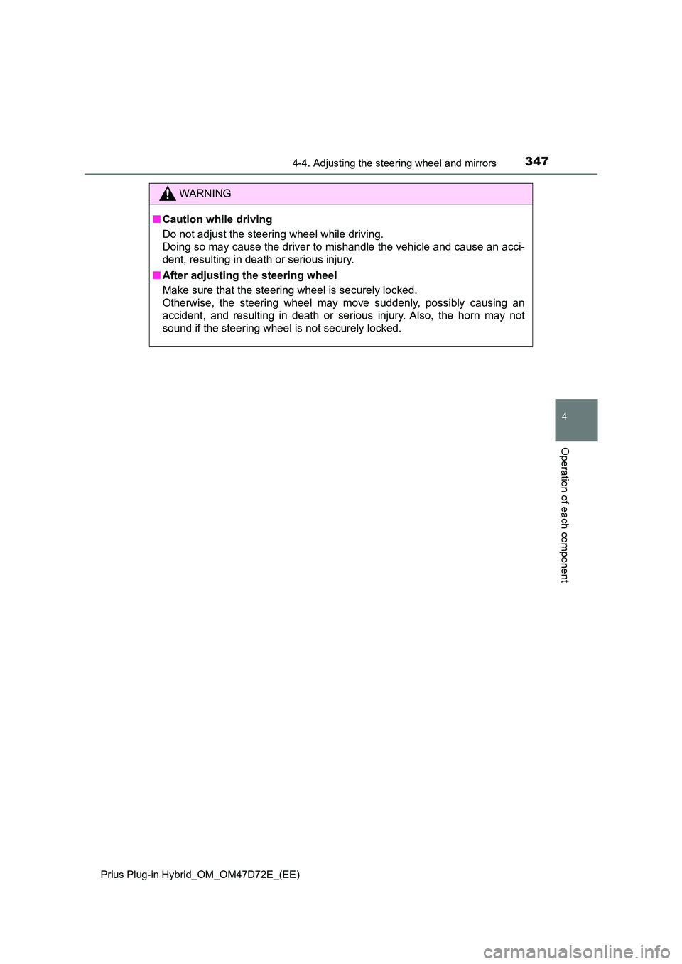 TOYOTA PRIUS PLUG-IN HYBRID 2020 Owners Manual 3474-4. Adjusting the steering wheel and mirrors
Prius Plug-in Hybrid_OM_OM47D72E_(EE)
4
Operation of each component
WARNING
■ Caution while driving
Do not adjust the steering wheel while driving. TOYOTA PRIUS PLUG-IN HYBRID 2020 Owners Manual 3474-4. Adjusting the steering wheel and mirrors
Prius Plug-in Hybrid_OM_OM47D72E_(EE)
4
Operation of each component
WARNING
■ Caution while driving
Do not adjust the steering wheel while driving.