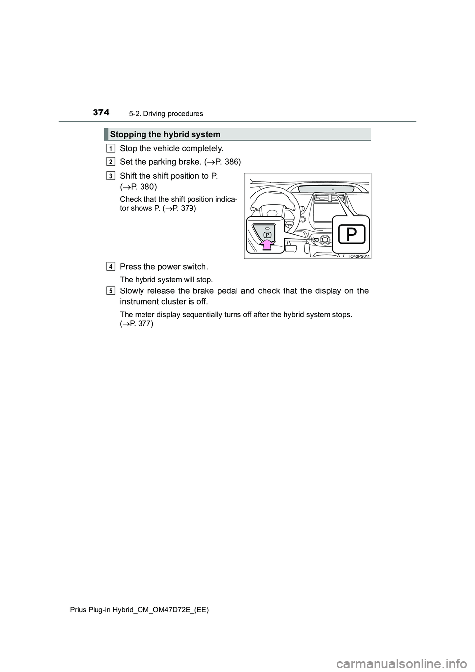 TOYOTA PRIUS PLUG-IN HYBRID 2020 Owners Manual 3745-2. Driving procedures
Prius Plug-in Hybrid_OM_OM47D72E_(EE)
Stop the vehicle completely.
Set the parking brake. (P. 386)
Shift the shift position to P.
(P. 380)
Check that the shift positi TOYOTA PRIUS PLUG-IN HYBRID 2020 Owners Manual 3745-2. Driving procedures
Prius Plug-in Hybrid_OM_OM47D72E_(EE)
Stop the vehicle completely.
Set the parking brake. (P. 386)
Shift the shift position to P.
(P. 380)
Check that the shift positi