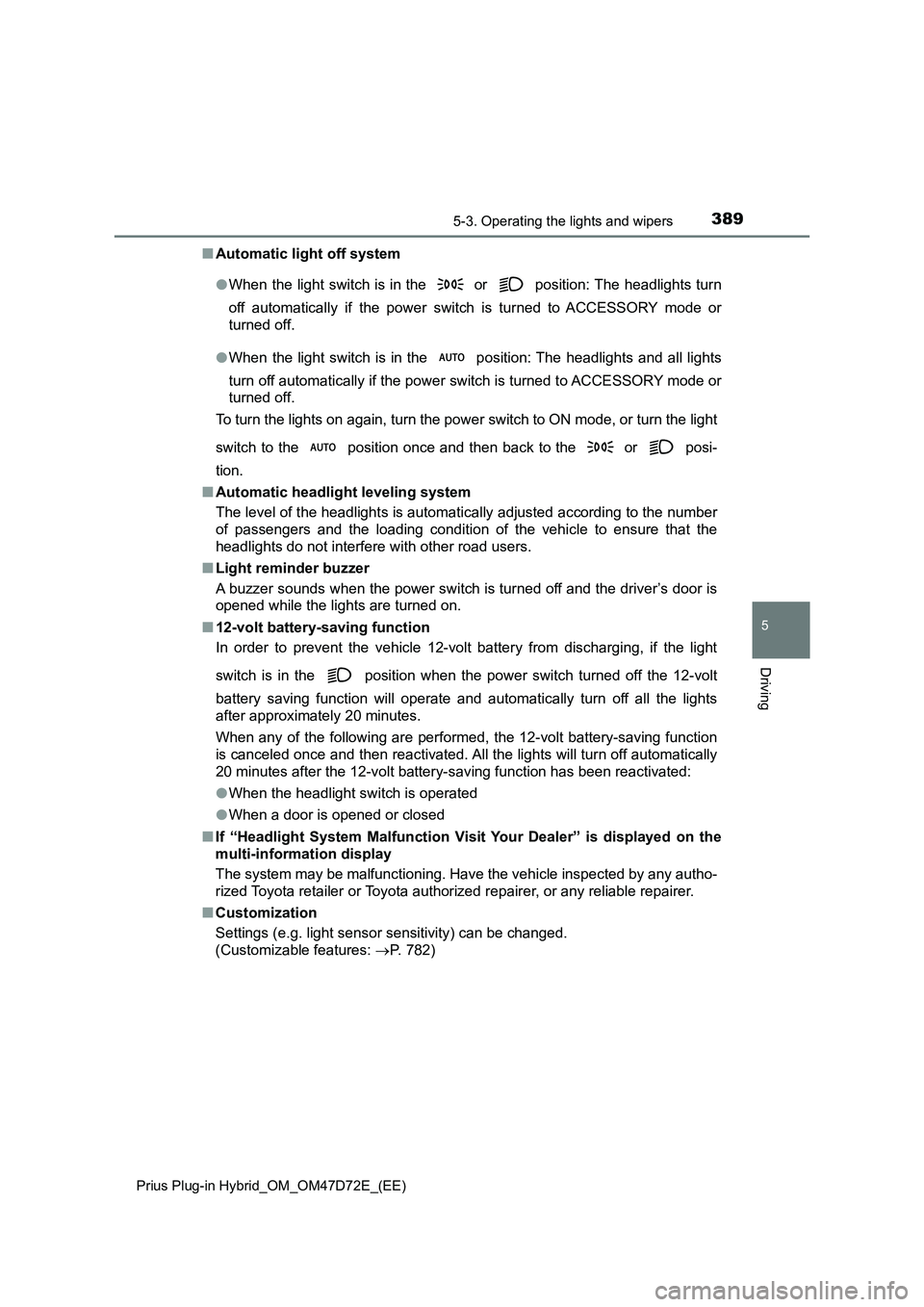 TOYOTA PRIUS PLUG-IN HYBRID 2020 Owners Manual 3895-3. Operating the lights and wipers
Prius Plug-in Hybrid_OM_OM47D72E_(EE)
5
Driving
■ Automatic light off system
● When the light switch is in the or position: The headlights turn
off au TOYOTA PRIUS PLUG-IN HYBRID 2020 Owners Manual 3895-3. Operating the lights and wipers
Prius Plug-in Hybrid_OM_OM47D72E_(EE)
5
Driving
■ Automatic light off system
● When the light switch is in the or position: The headlights turn
off au
