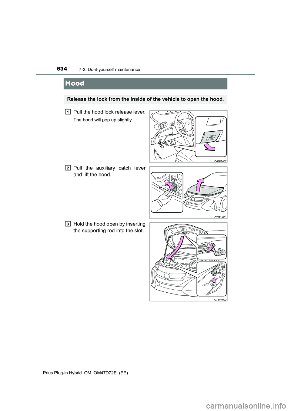TOYOTA PRIUS PLUG-IN HYBRID 2020 Owners Manual 6347-3. Do-it-yourself maintenance
Prius Plug-in Hybrid_OM_OM47D72E_(EE)
Hood
Pull the hood lock release lever.
The hood will pop up slightly.
Pull the auxiliary catch lever
and lift the hood.
Hold TOYOTA PRIUS PLUG-IN HYBRID 2020 Owners Manual 6347-3. Do-it-yourself maintenance
Prius Plug-in Hybrid_OM_OM47D72E_(EE)
Hood
Pull the hood lock release lever.
The hood will pop up slightly.
Pull the auxiliary catch lever
and lift the hood.
Hold