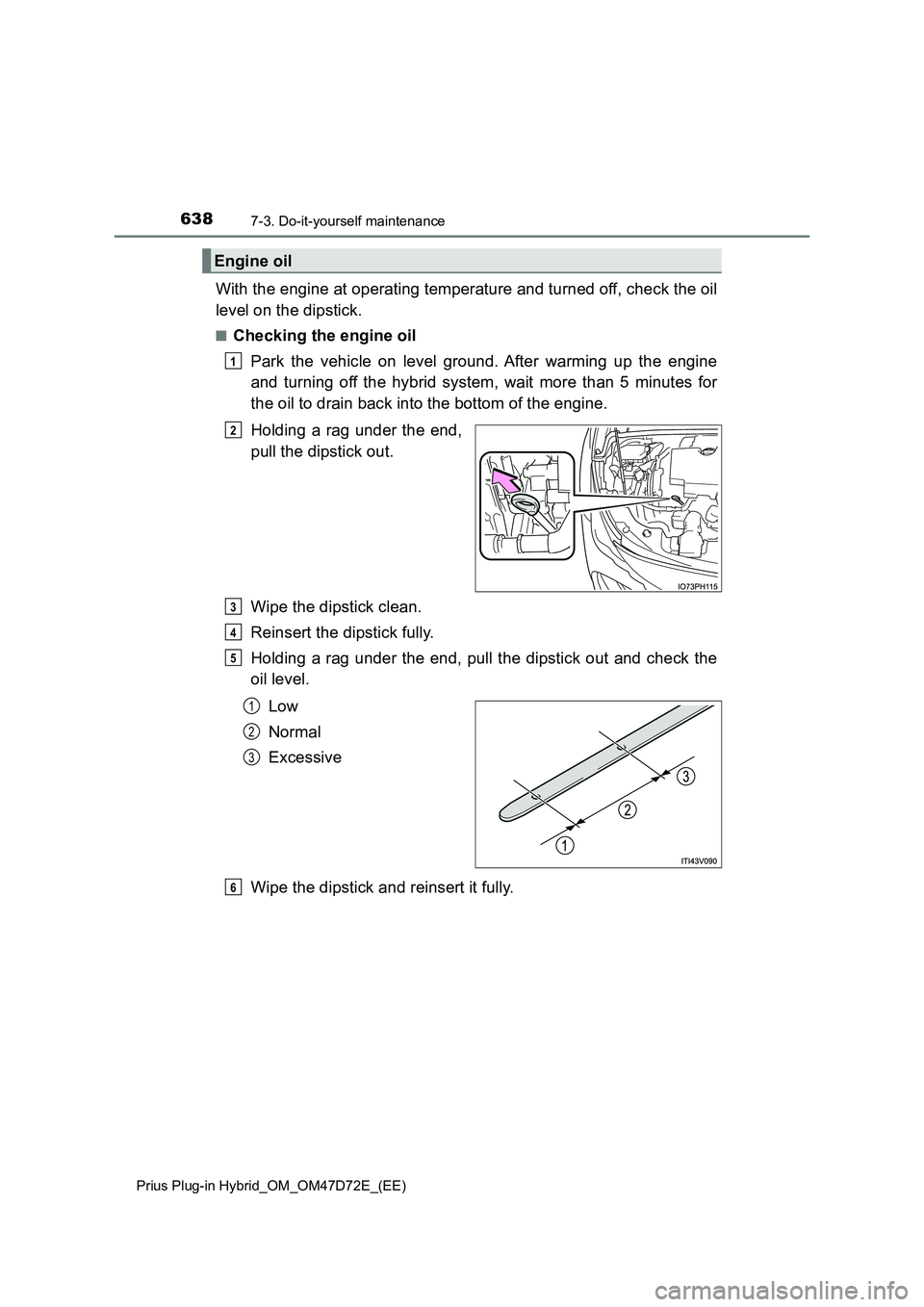 TOYOTA PRIUS PLUG-IN HYBRID 2020  Owners Manual 6387-3. Do-it-yourself maintenance
Prius Plug-in Hybrid_OM_OM47D72E_(EE)
With the engine at operating temperature and turned off, check the oil 
level on the dipstick.
■Checking the engine oil 
Park