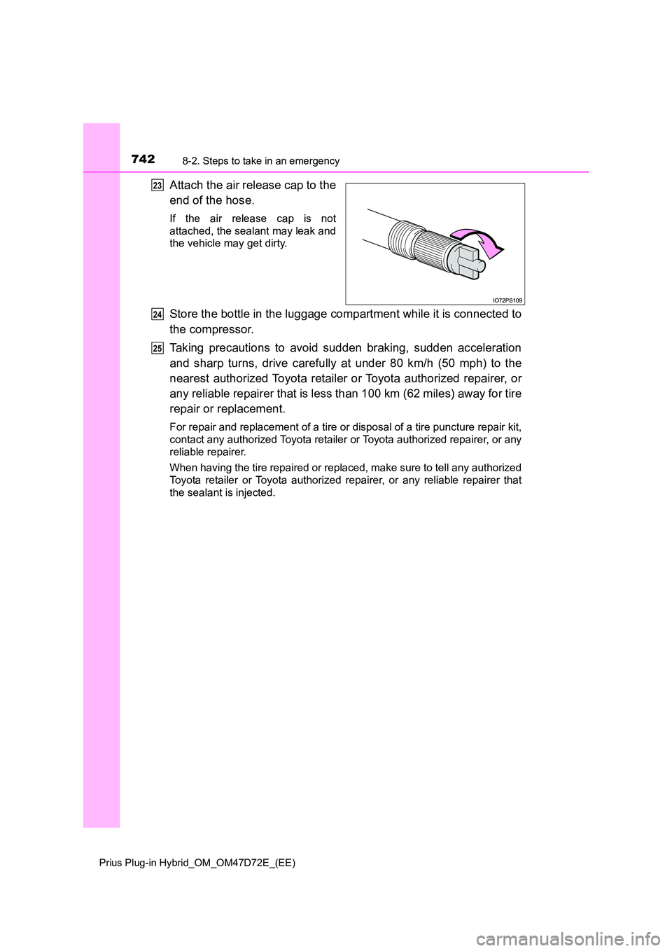 TOYOTA PRIUS PLUG-IN HYBRID 2020 Owners Manual 7428-2. Steps to take in an emergency
Prius Plug-in Hybrid_OM_OM47D72E_(EE)
Attach the air release cap to the
end of the hose.
If the air release cap is not
attached, the sealant may leak and
the v TOYOTA PRIUS PLUG-IN HYBRID 2020 Owners Manual 7428-2. Steps to take in an emergency
Prius Plug-in Hybrid_OM_OM47D72E_(EE)
Attach the air release cap to the
end of the hose.
If the air release cap is not
attached, the sealant may leak and
the v