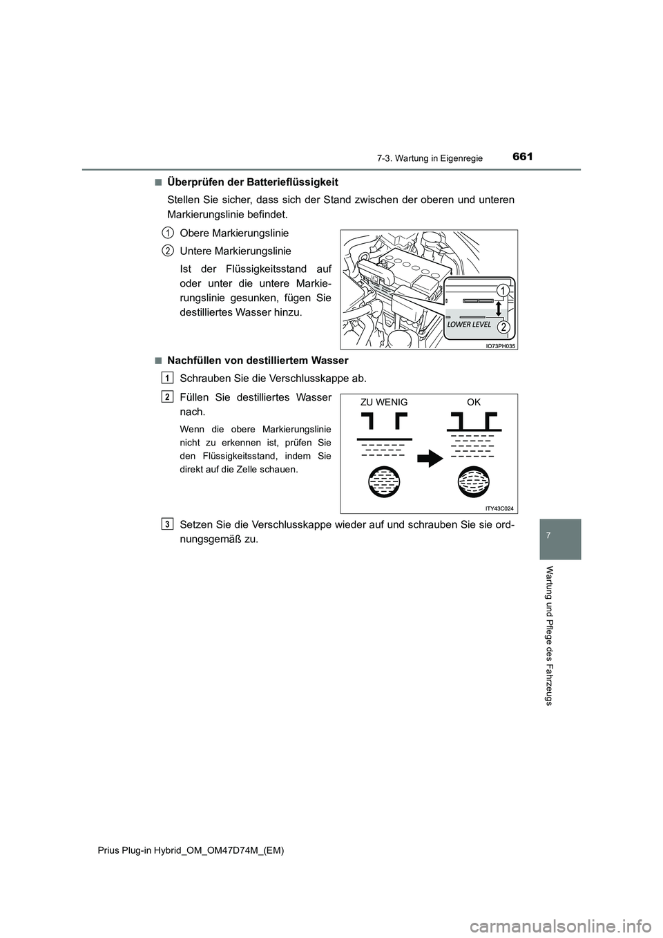 TOYOTA PRIUS PLUG-IN HYBRID 2020 Betriebsanleitungen (in German) 6617-3. Wartung in Eigenregie
Prius Plug-in Hybrid_OM_OM47D74M_(EM)
7
Wartung und Pflege des Fahrzeugs
■Überprüfen der Batterieflüssigkeit
Stellen Sie sicher, dass sich der Stand zwischen der ob TOYOTA PRIUS PLUG-IN HYBRID 2020 Betriebsanleitungen (in German) 6617-3. Wartung in Eigenregie
Prius Plug-in Hybrid_OM_OM47D74M_(EM)
7
Wartung und Pflege des Fahrzeugs
■Überprüfen der Batterieflüssigkeit
Stellen Sie sicher, dass sich der Stand zwischen der ob