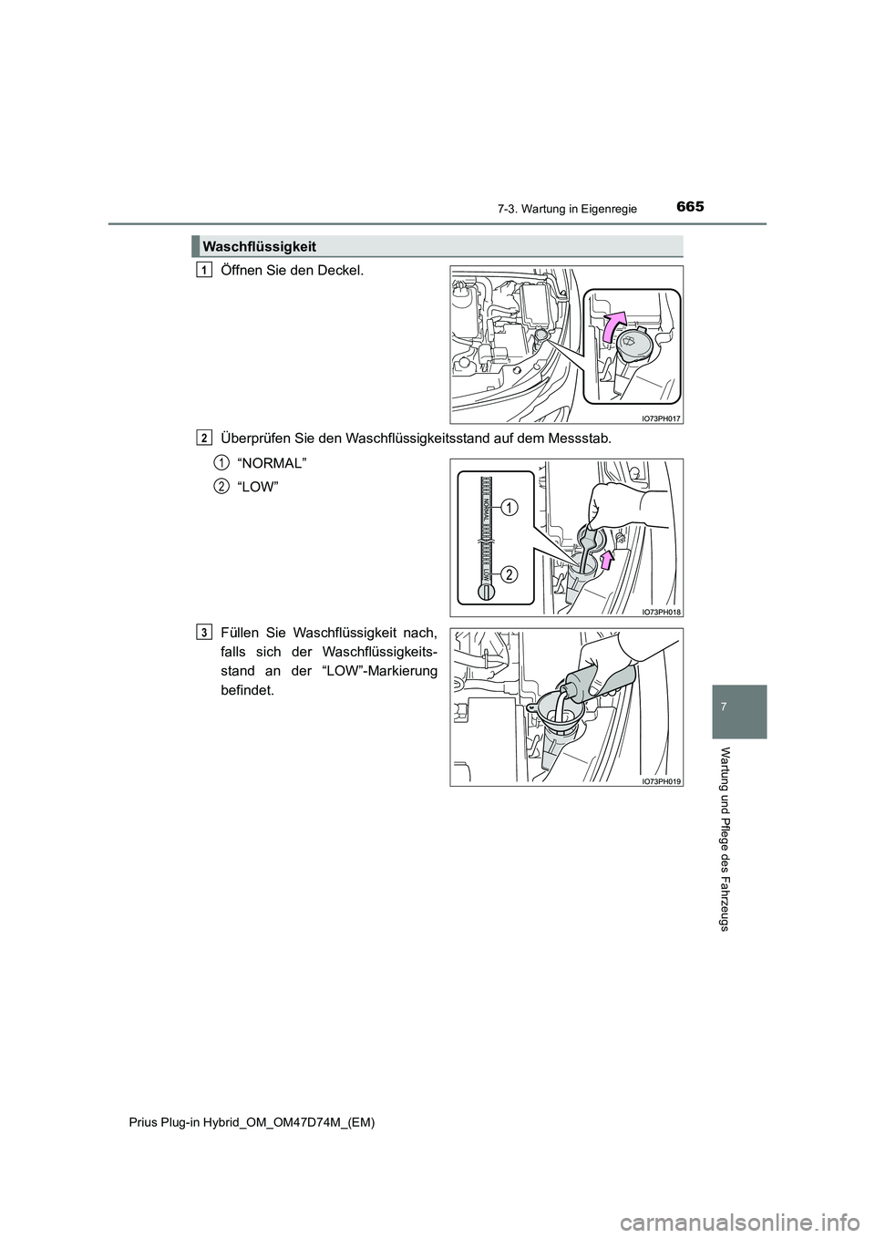TOYOTA PRIUS PLUG-IN HYBRID 2020 Betriebsanleitungen (in German) 6657-3. Wartung in Eigenregie
Prius Plug-in Hybrid_OM_OM47D74M_(EM)
7
Wartung und Pflege des Fahrzeugs
Öffnen Sie den Deckel.
Überprüfen Sie den Waschflüssigkeitsstand auf dem Messstab.
“NORMAL TOYOTA PRIUS PLUG-IN HYBRID 2020 Betriebsanleitungen (in German) 6657-3. Wartung in Eigenregie
Prius Plug-in Hybrid_OM_OM47D74M_(EM)
7
Wartung und Pflege des Fahrzeugs
Öffnen Sie den Deckel.
Überprüfen Sie den Waschflüssigkeitsstand auf dem Messstab.
“NORMAL