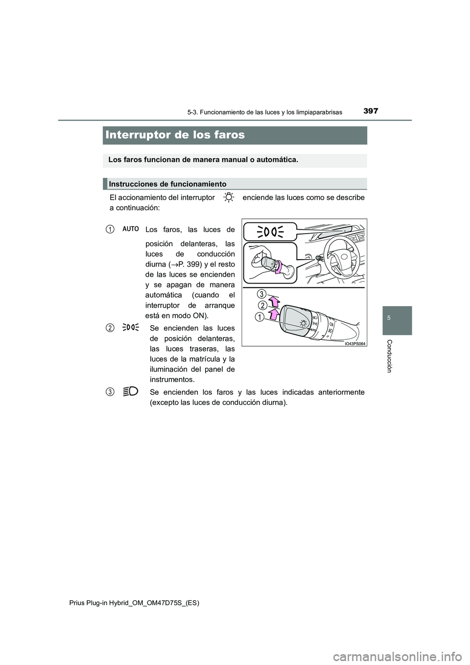 TOYOTA PRIUS PLUG-IN HYBRID 2020  Manual del propietario (in Spanish) 3975-3. Funcionamiento de las luces y los limpiaparabrisas
Prius Plug-in Hybrid_OM_OM47D75S_(ES)
5
Conducción
Interruptor de los faros
El accionamiento del interruptor   enciende las luces como se de