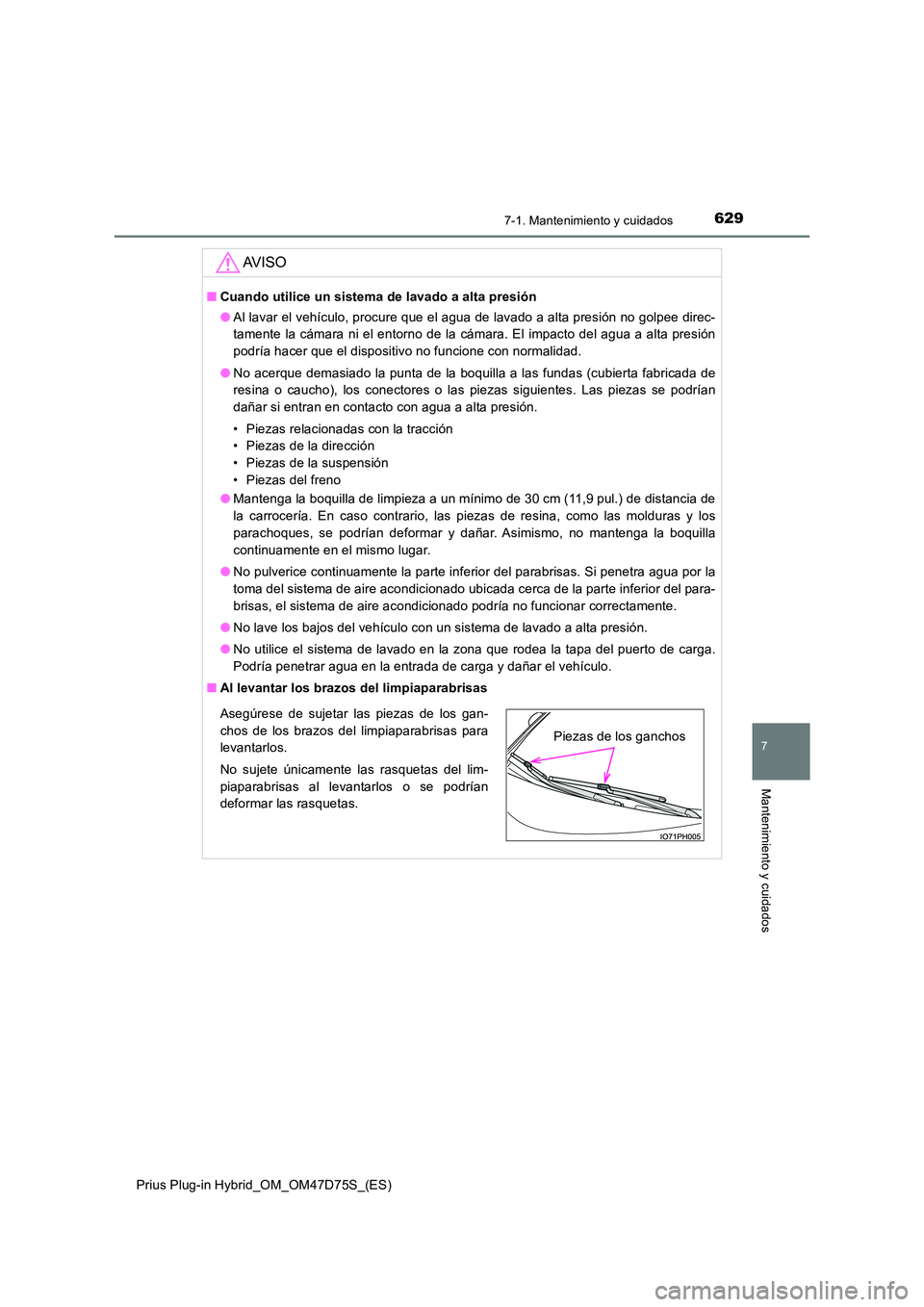 TOYOTA PRIUS PLUG-IN HYBRID 2020  Manual del propietario (in Spanish) 6297-1. Mantenimiento y cuidados
Prius Plug-in Hybrid_OM_OM47D75S_(ES)
7
Mantenimiento y cuidados
AV I S O
■Cuando utilice un sistema de lavado a alta presión 
● Al lavar el vehículo, procure qu
