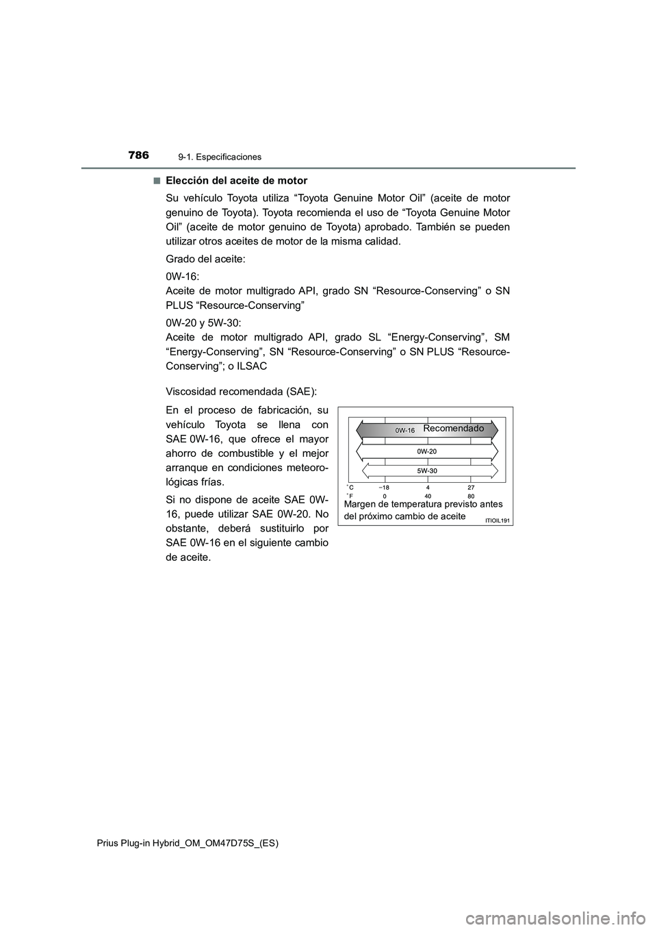 TOYOTA PRIUS PLUG-IN HYBRID 2020 Manual del propietario (in Spanish) 7869-1. Especificaciones
Prius Plug-in Hybrid_OM_OM47D75S_(ES)■
Elección del aceite de motor
Su vehículo Toyota utiliza “Toyota Genuine Motor Oil” (aceite de motor
genuino de Toyota). Toyota r TOYOTA PRIUS PLUG-IN HYBRID 2020 Manual del propietario (in Spanish) 7869-1. Especificaciones
Prius Plug-in Hybrid_OM_OM47D75S_(ES)■
Elección del aceite de motor
Su vehículo Toyota utiliza “Toyota Genuine Motor Oil” (aceite de motor
genuino de Toyota). Toyota r