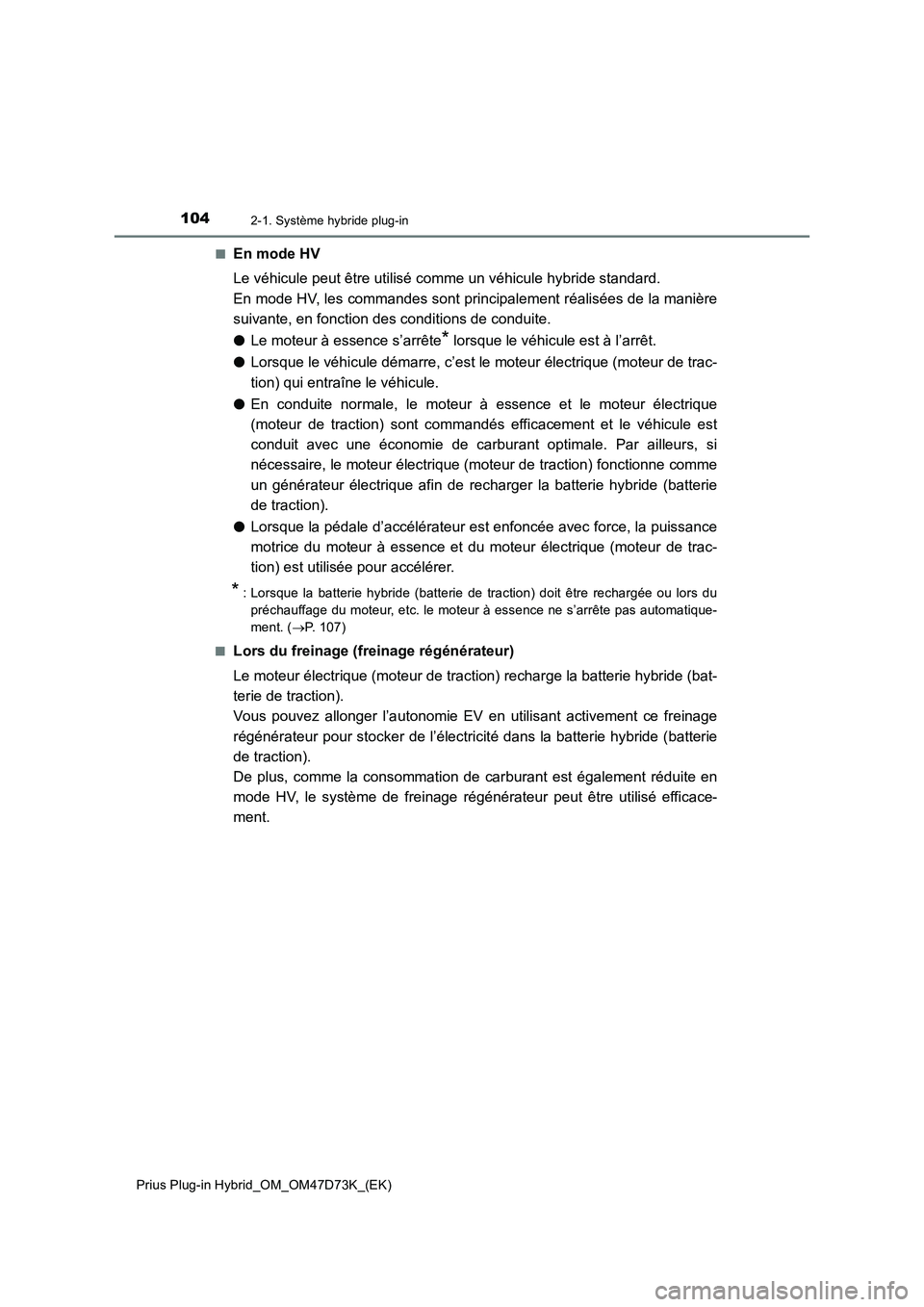 TOYOTA PRIUS PLUG-IN HYBRID 2020  Manuel du propriétaire (in French) 1042-1. Système hybride plug-in
Prius Plug-in Hybrid_OM_OM47D73K_(EK)■
En mode HV
Le véhicule peut être utilisé comme un véhicule hybride standard. 
En mode HV, les commandes sont principalemen