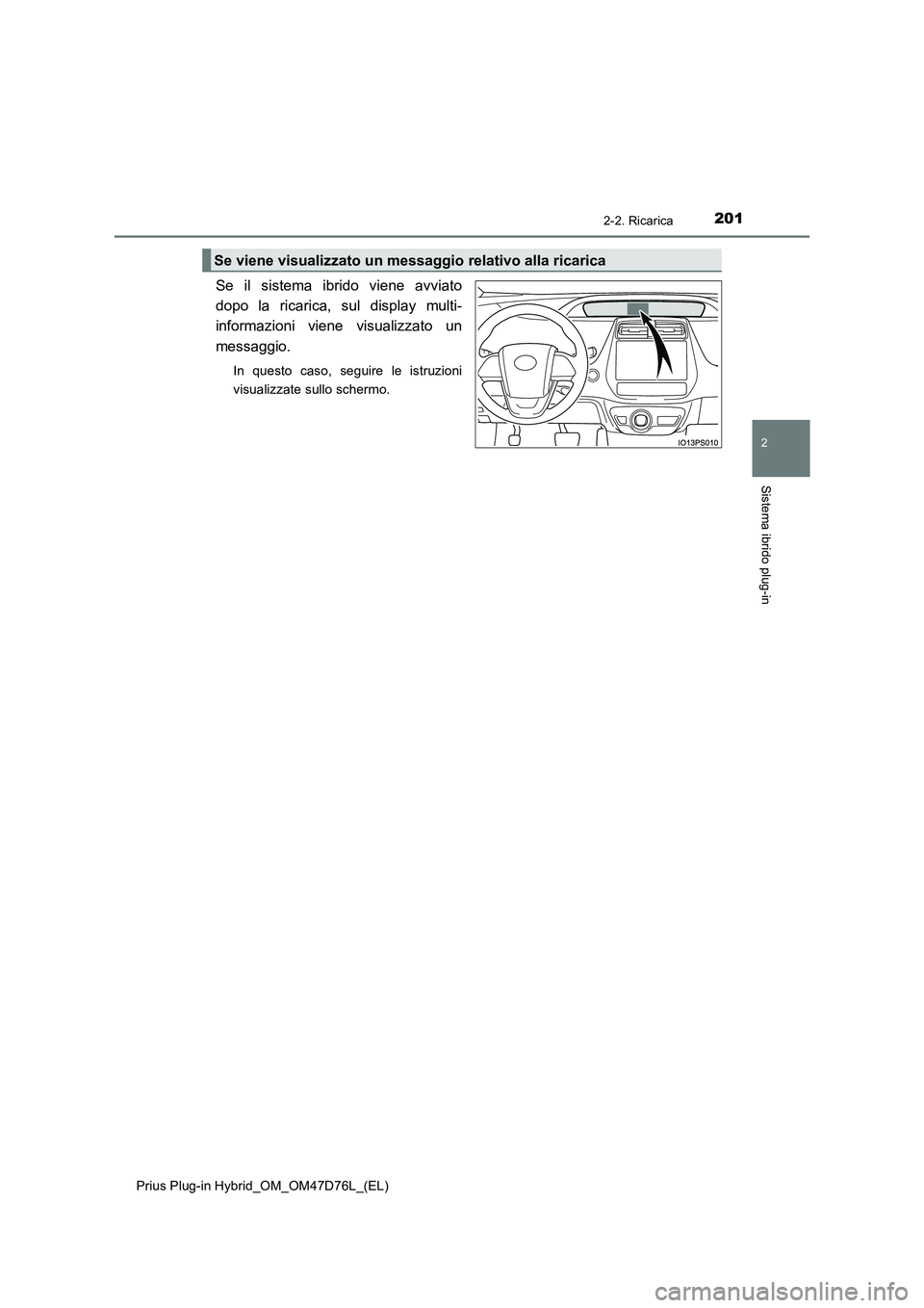 TOYOTA PRIUS PLUG-IN HYBRID 2020  Manuale duso (in Italian) 2012-2. Ricarica
2
Sistema ibrido plug-in
Prius Plug-in Hybrid_OM_OM47D76L_(EL)
Se il sistema ibrido viene avviato
dopo la ricarica, sul display multi-
informazioni viene visualizzato un
messaggio.
In