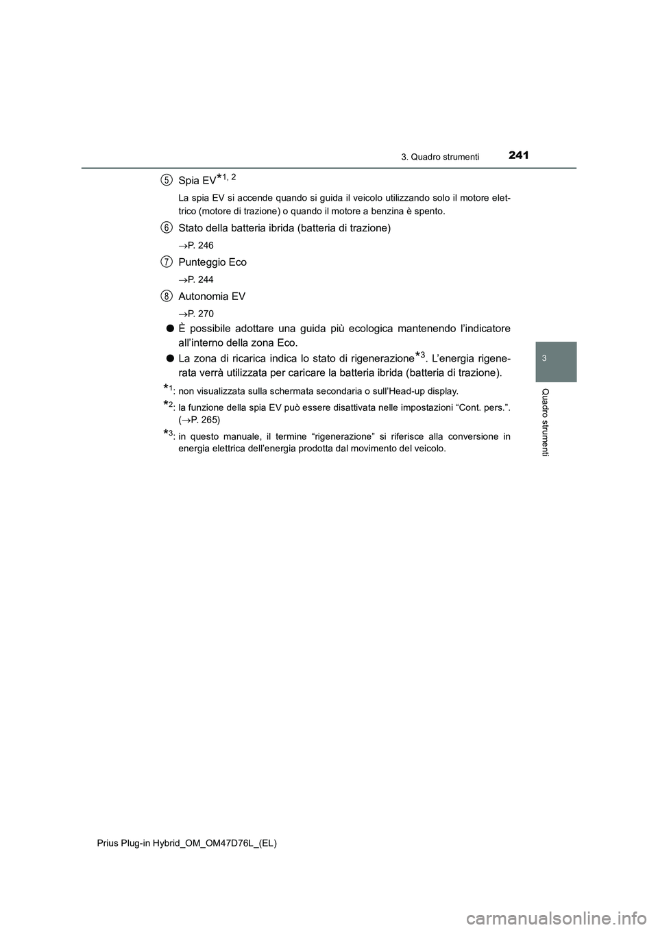 TOYOTA PRIUS PLUG-IN HYBRID 2020  Manuale duso (in Italian) 2413. Quadro strumenti
3
Quadro strumenti
Prius Plug-in Hybrid_OM_OM47D76L_(EL)
Spia EV*1, 2
La spia EV si accende quando si guida il veicolo utilizzando solo il motore elet-
trico (motore di trazione