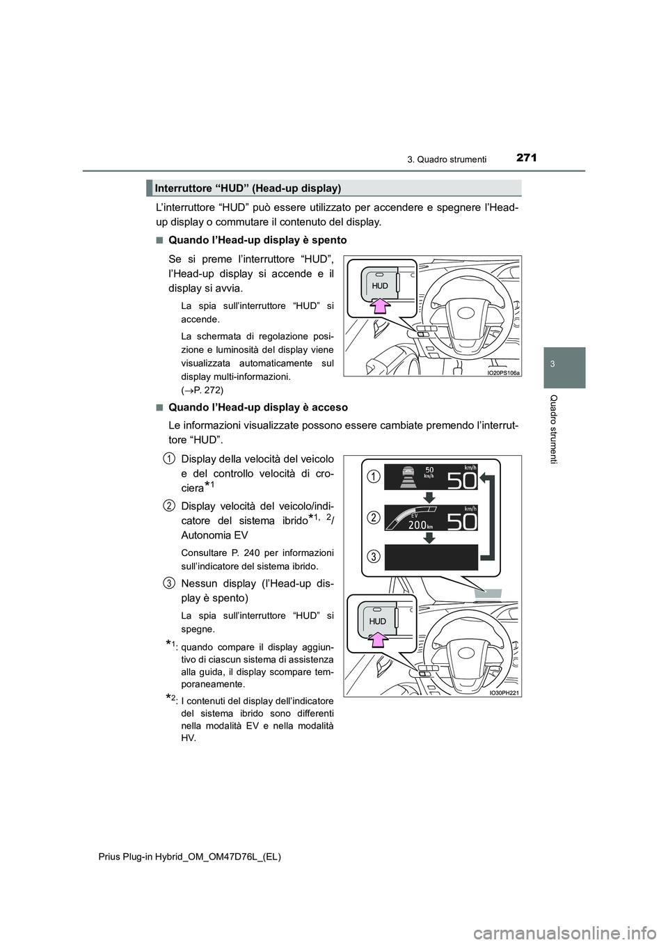 TOYOTA PRIUS PLUG-IN HYBRID 2020  Manuale duso (in Italian) 2713. Quadro strumenti
3
Quadro strumenti
Prius Plug-in Hybrid_OM_OM47D76L_(EL)
L’interruttore “HUD” può essere utilizzato per accendere e spegnere l’Head-
up display o commutare il contenuto